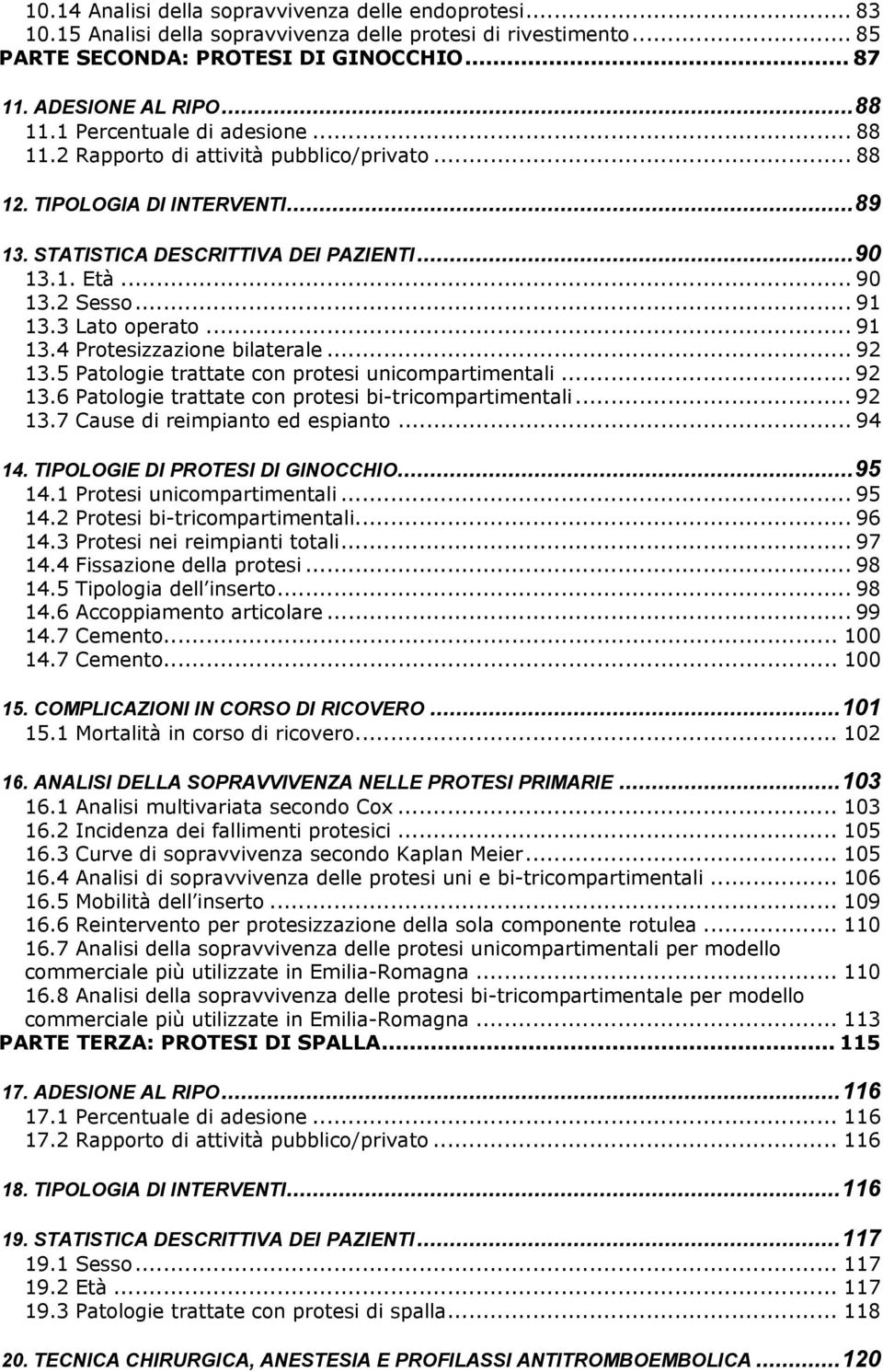 3 Lato operato... 91 13.4 Protesizzazione bilaterale... 92 13.5 Patologie trattate con protesi unicompartimentali... 92 13.6 Patologie trattate con protesi bi-tricompartimentali... 92 13.7 Cause di reimpianto ed espianto.