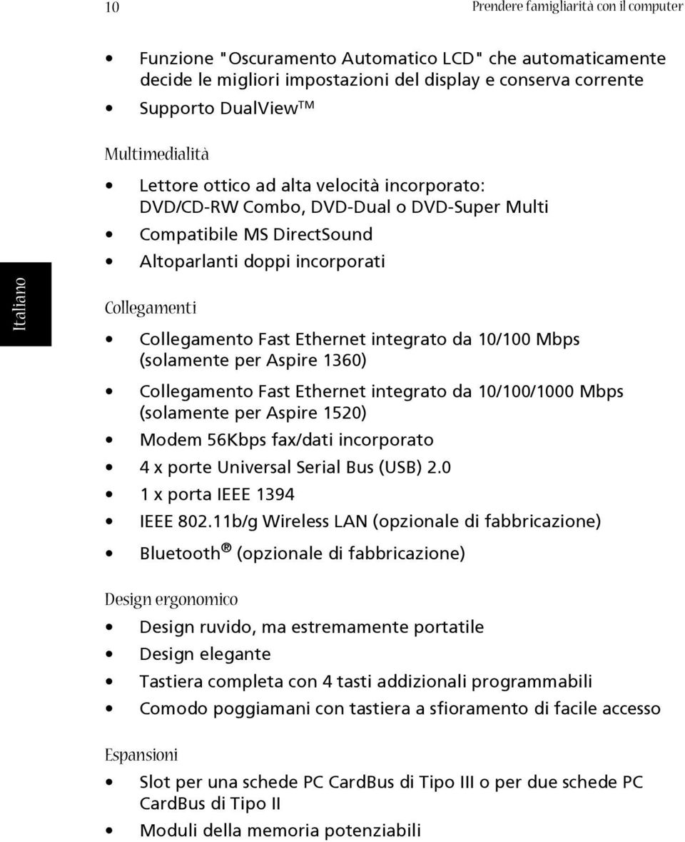 10/100 Mbps (solamente per Aspire 1360) Collegamento Fast Ethernet integrato da 10/100/1000 Mbps (solamente per Aspire 1520) Modem 56Kbps fax/dati incorporato 4 x porte Universal Serial Bus (USB) 2.