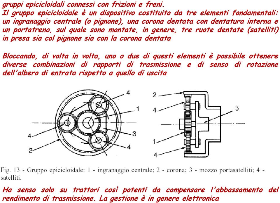 portatreno, sul quale sono montate, in genere, tre ruote dentate (satelliti) in presa sia col pignone sia con la corona dentata Bloccando, di volta in volta, uno o due di