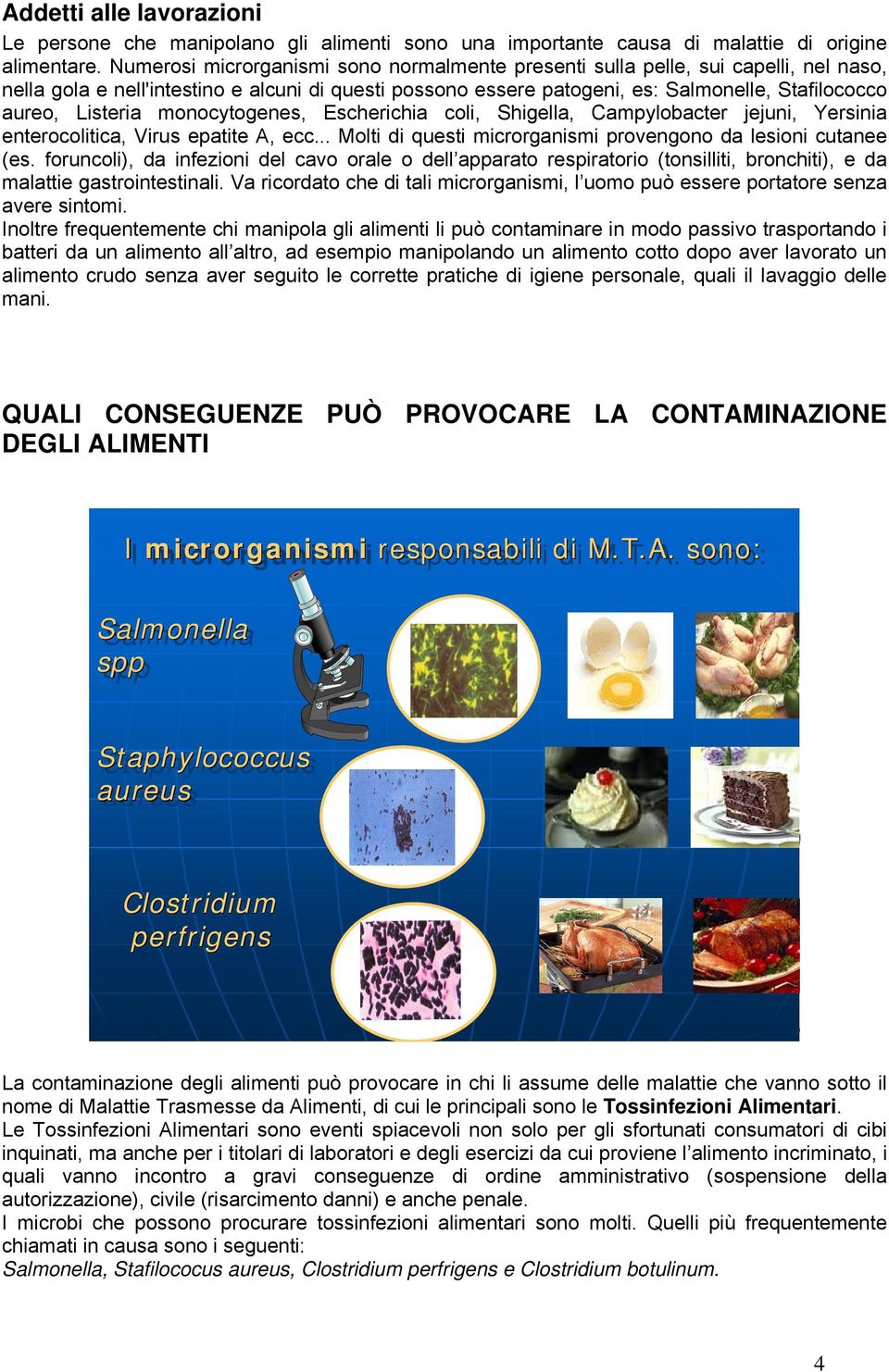 Listeria monocytogenes, Escherichia coli, Shigella, Campylobacter jejuni, Yersinia enterocolitica, Virus epatite A, ecc... Molti di questi microrganismi provengono da lesioni cutanee (es.