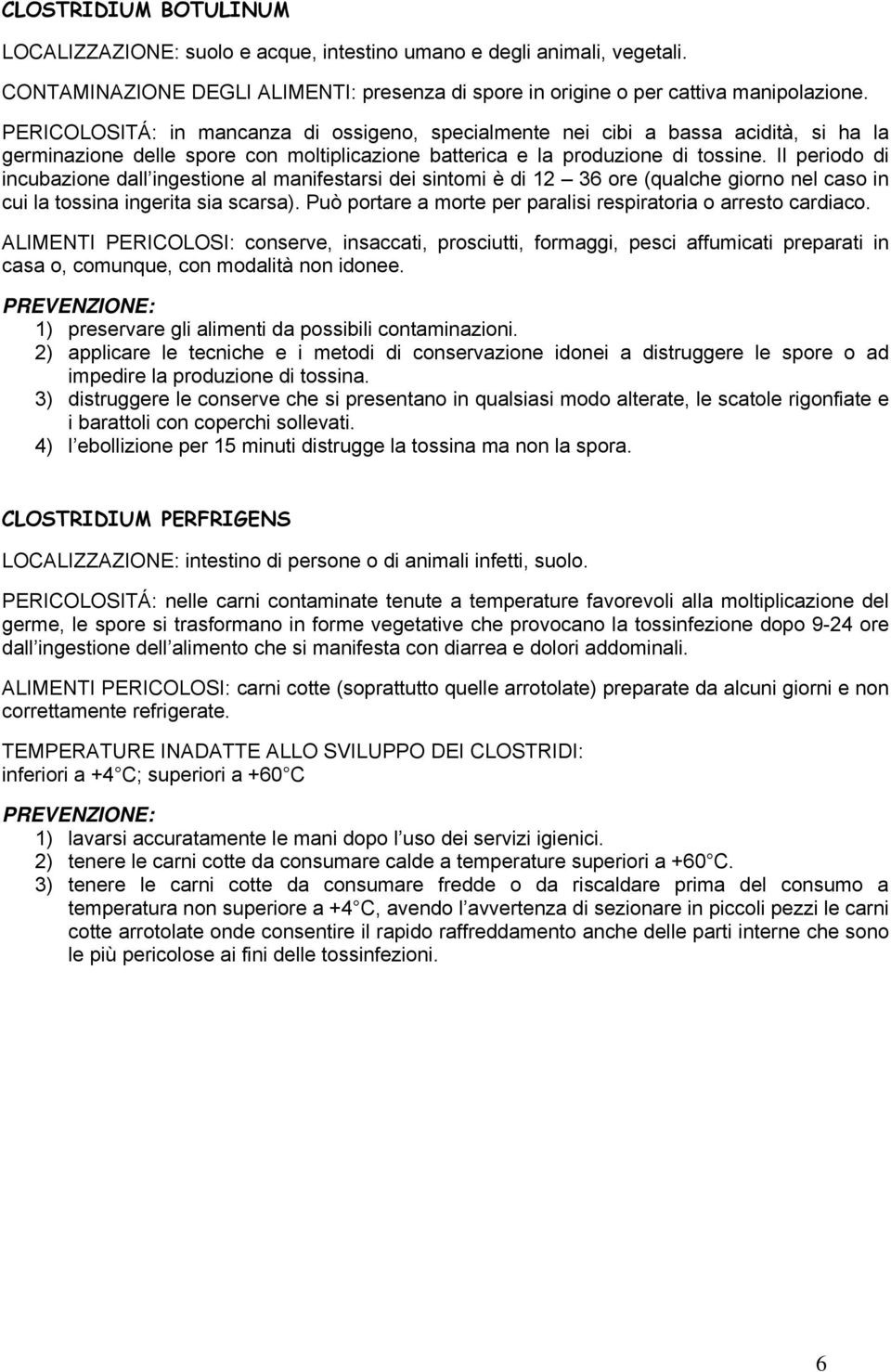 Il periodo di incubazione dall ingestione al manifestarsi dei sintomi è di 12 36 ore (qualche giorno nel caso in cui la tossina ingerita sia scarsa).