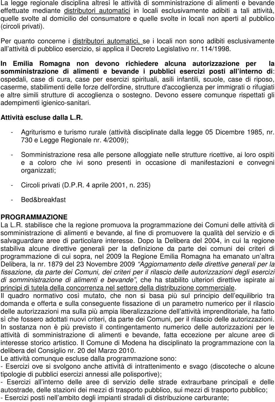 Per quanto concerne i distributori automatici, se i locali non sono adibiti esclusivamente all attività di pubblico esercizio, si applica il Decreto Legislativo nr. 114/1998.