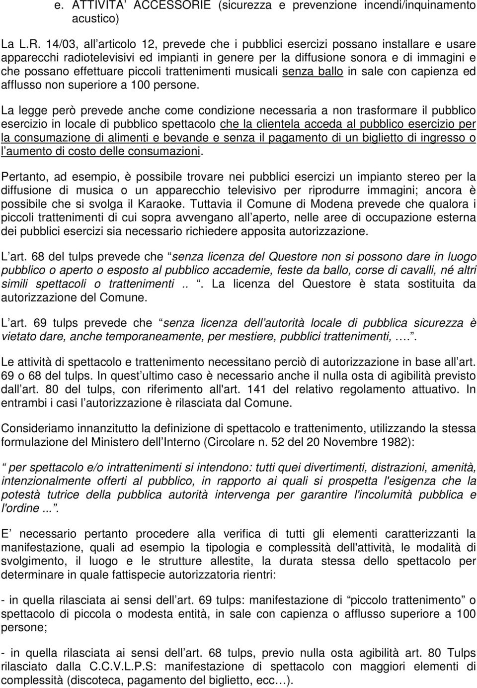 14/03, all articolo 12, prevede che i pubblici esercizi possano installare e usare apparecchi radiotelevisivi ed impianti in genere per la diffusione sonora e di immagini e che possano effettuare