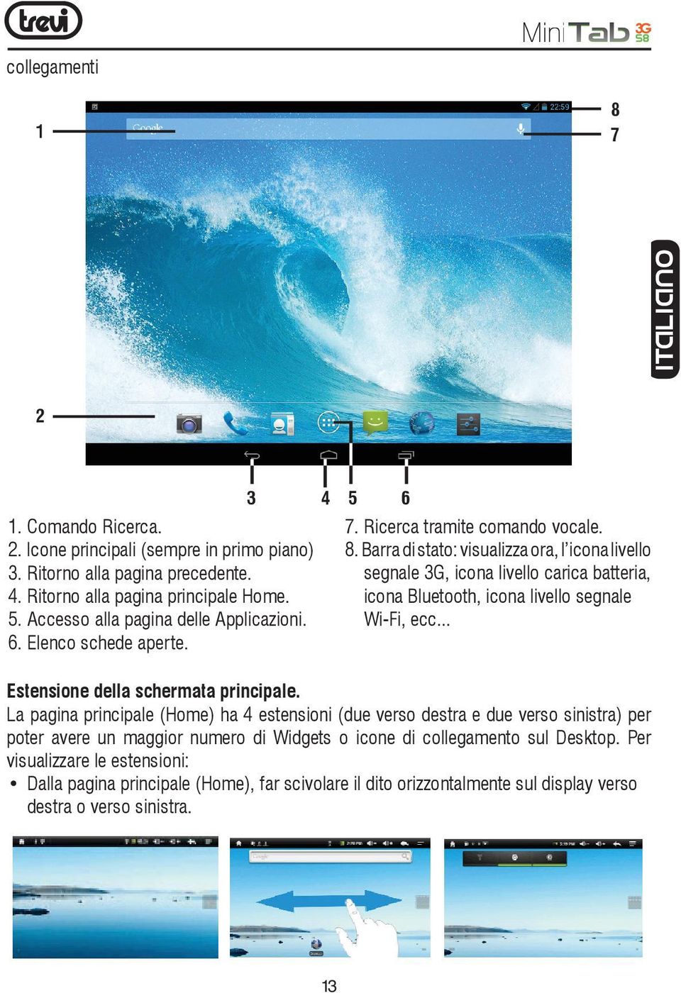 Barra di stato: visualizza ora, l icona livello segnale 3G, icona livello carica batteria, icona Bluetooth, icona livello segnale Wi-Fi, ecc... Estensione della schermata principale.