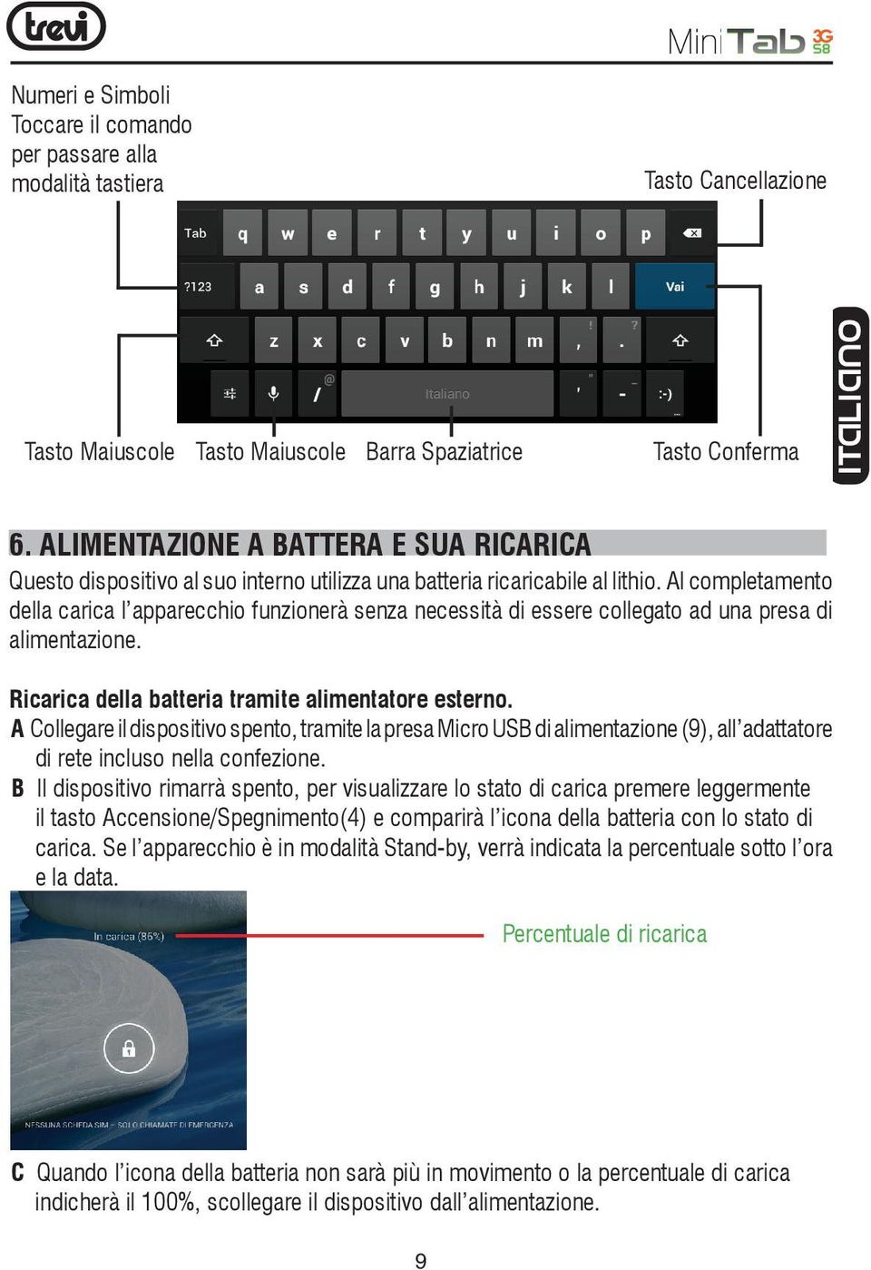 Al completamento della carica l apparecchio funzionerà senza necessità di essere collegato ad una presa di alimentazione. Ricarica della batteria tramite alimentatore esterno.