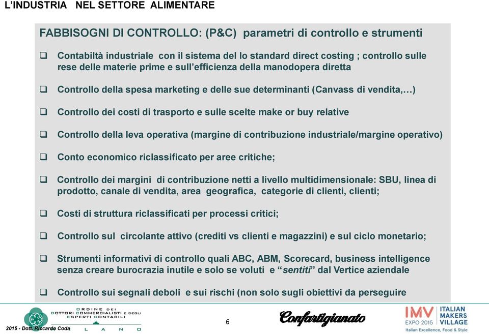 operativa (margine di contribuzione industriale/margine operativo) Conto economico riclassificato per aree critiche; Controllo dei margini di contribuzione netti a livello multidimensionale: SBU,