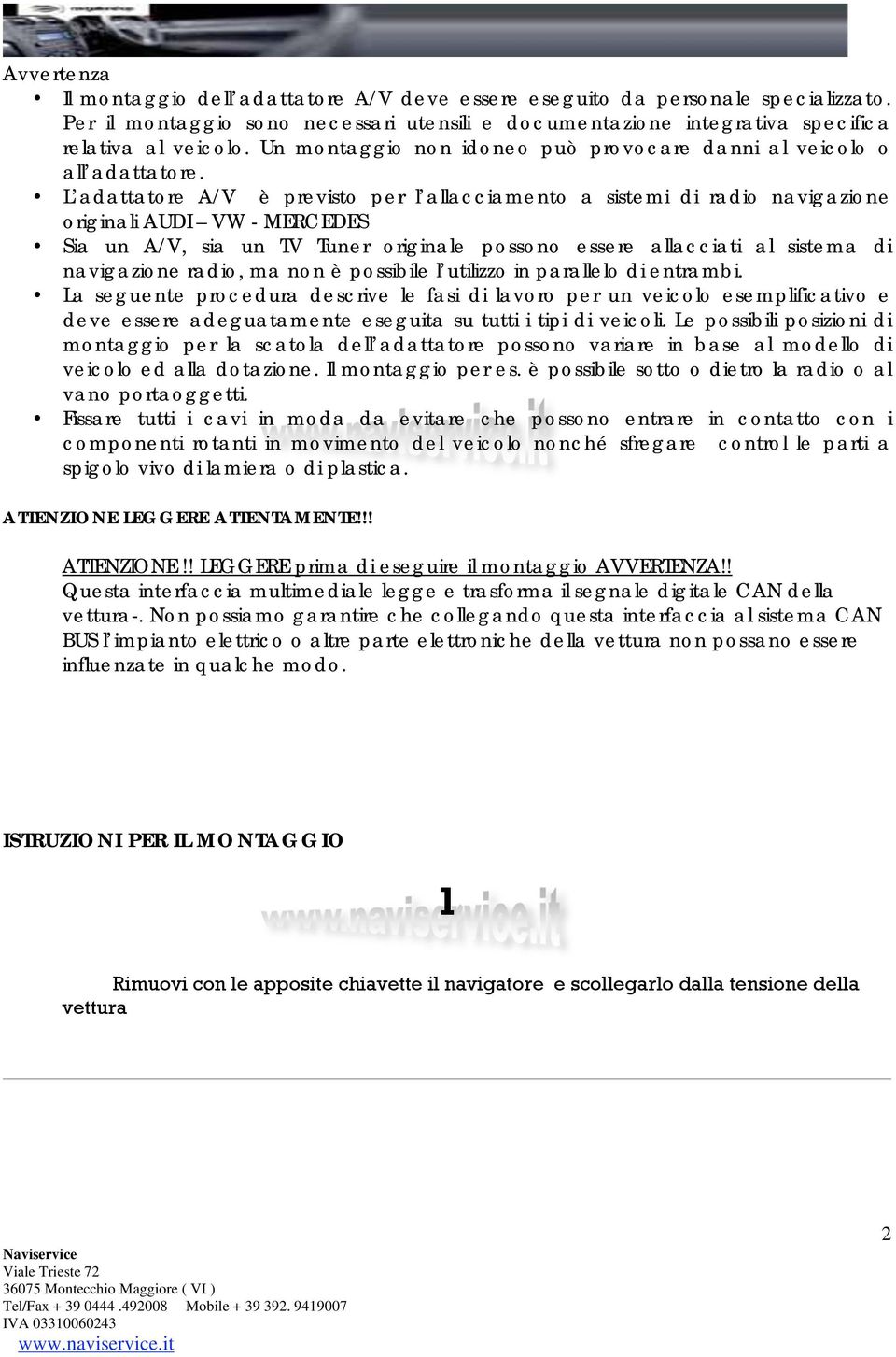 L adattatore A/V è previsto per l allacciamento a sistemi di radio navigazione originali AUDI VW - MERCEDES Sia un A/V, sia un TV Tuner originale possono essere allacciati al sistema di navigazione