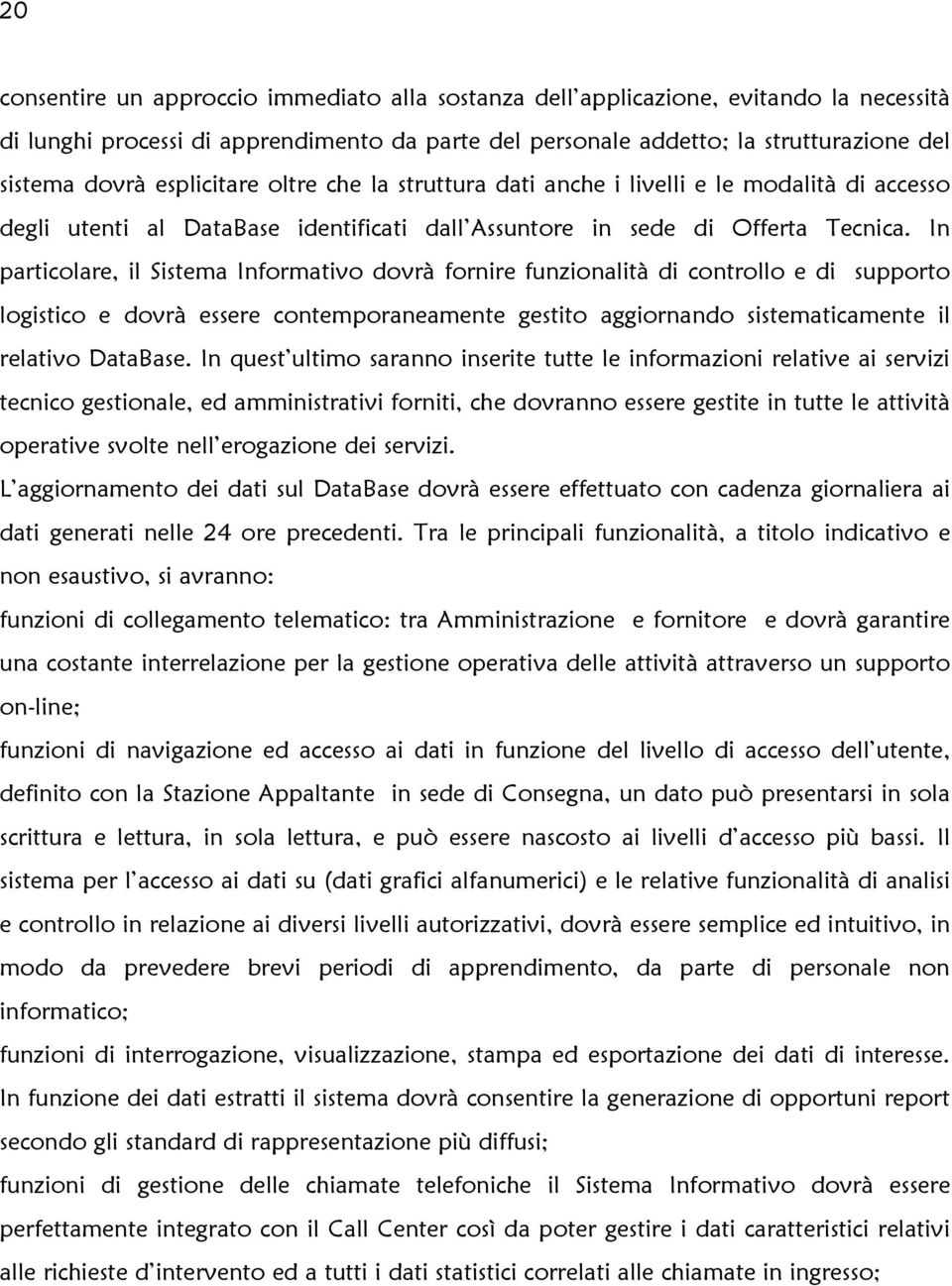 In particolare, il Sistema Informativo dovrà fornire funzionalità di controllo e di supporto logistico e dovrà essere contemporaneamente gestito aggiornando sistematicamente il relativo DataBase.