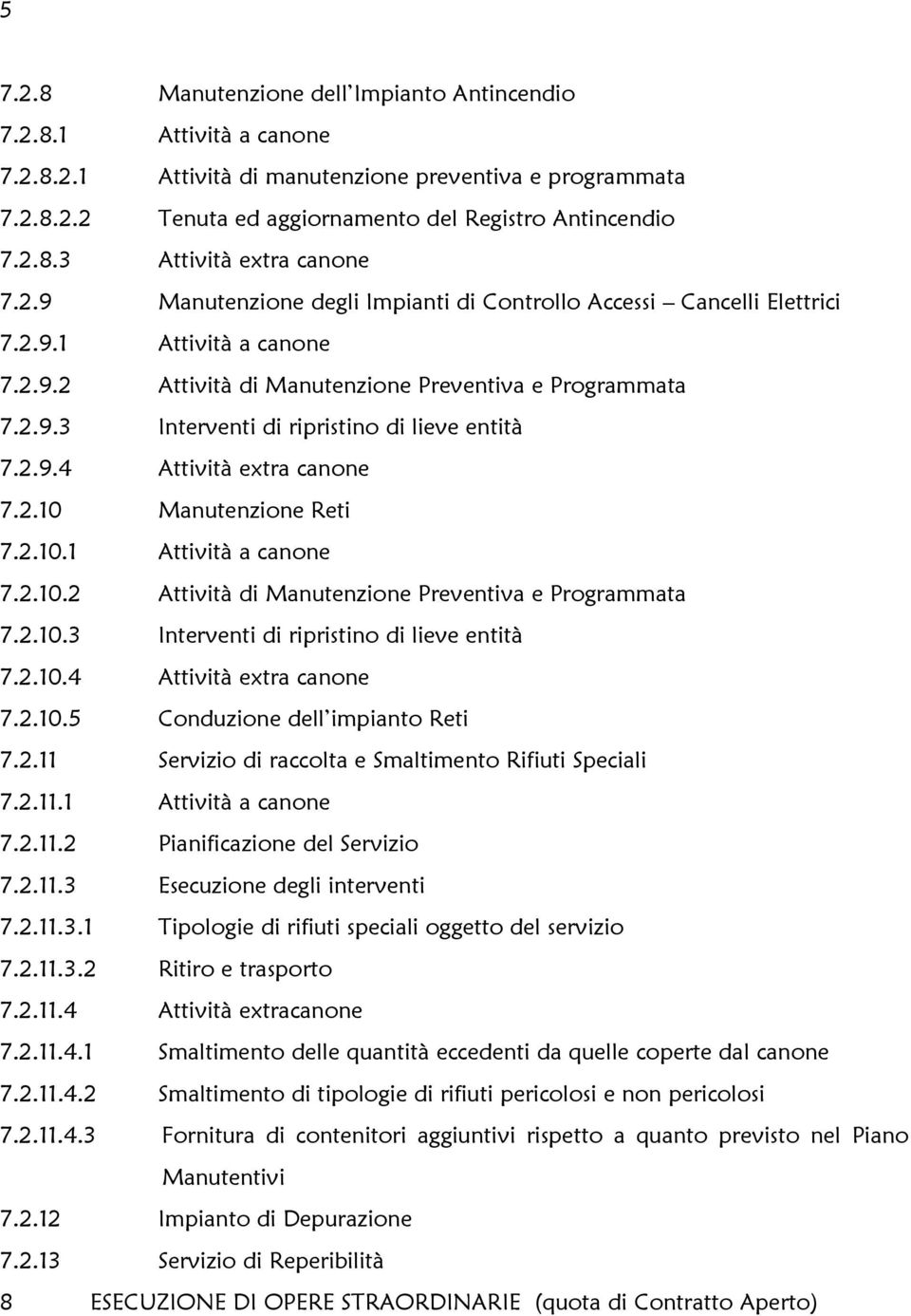 2.9.4 Attività extra canone 7.2.10 Manutenzione Reti 7.2.10.1 Attività a canone 7.2.10.2 Attività di Manutenzione Preventiva e Programmata 7.2.10.3 Interventi di ripristino di lieve entità 7.2.10.4 Attività extra canone 7.2.10.5 Conduzione dell impianto Reti 7.