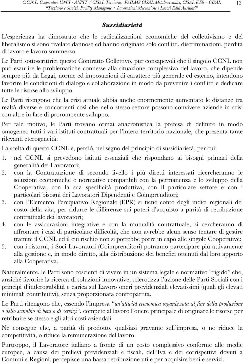 Le Parti sottoscrittrici questo Contratto Collettivo, pur consapevoli che il singolo CCNL non può esaurire le problematiche connesse alla situazione complessiva del lavoro, che dipende sempre più da