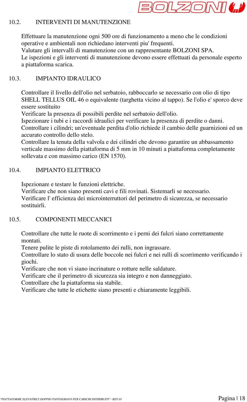 IMPIANTO IDRAULICO Controllare il livello dell'olio nel serbatoio, rabboccarlo se necessario con olio di tipo SHELL TELLUS OIL 46 o equivalente (targhetta vicino al tappo).