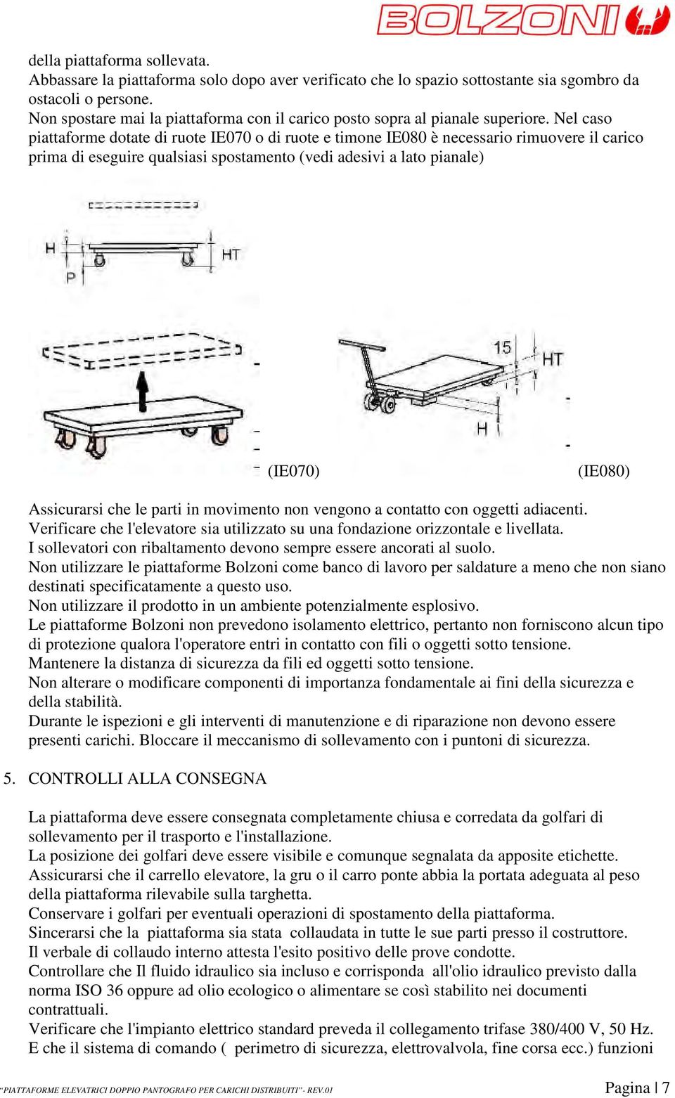 Nel caso piattaforme dotate di ruote IE070 o di ruote e timone IE080 è necessario rimuovere il carico prima di eseguire qualsiasi spostamento (vedi adesivi a lato pianale) (IE070) (IE080) Assicurarsi