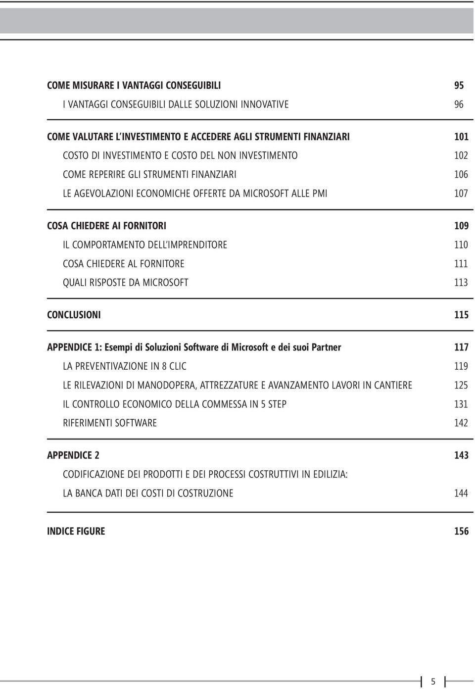 CHIEDERE AL FORNITORE 111 QUALI RISPOSTE DA MICROSOFT 113 CONCLUSIONI 115 APPENDICE 1: Esempi di Soluzioni Software di Microsoft e dei suoi Partner 117 LA PREVENTIVAZIONE IN 8 CLIC 119 LE RILEVAZIONI