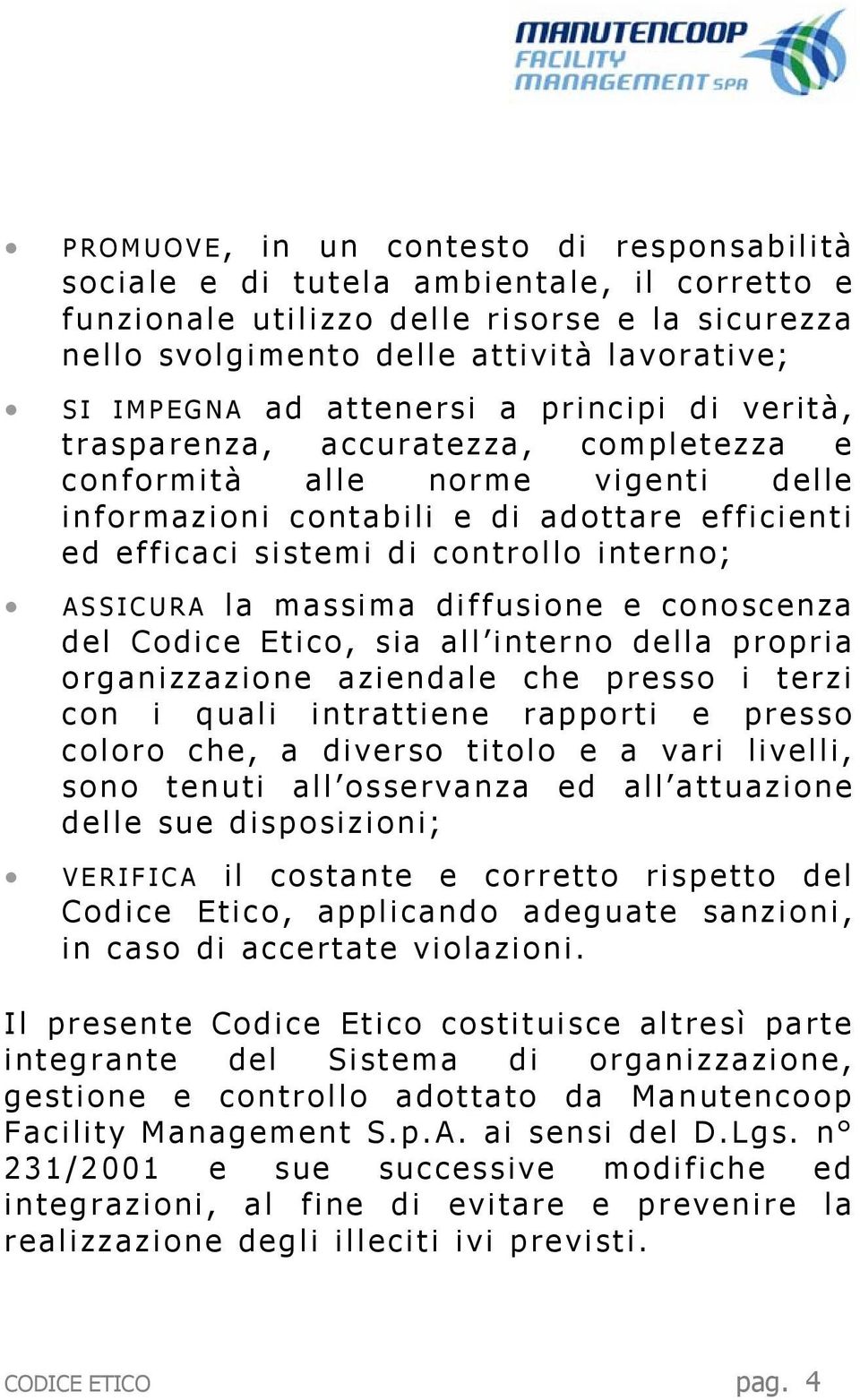 ASSICURA la massima diffusione e conoscenza del Codice Etico, sia all interno della propria organizzazione aziendale che presso i terzi con i quali intrattiene rapporti e presso coloro che, a diverso