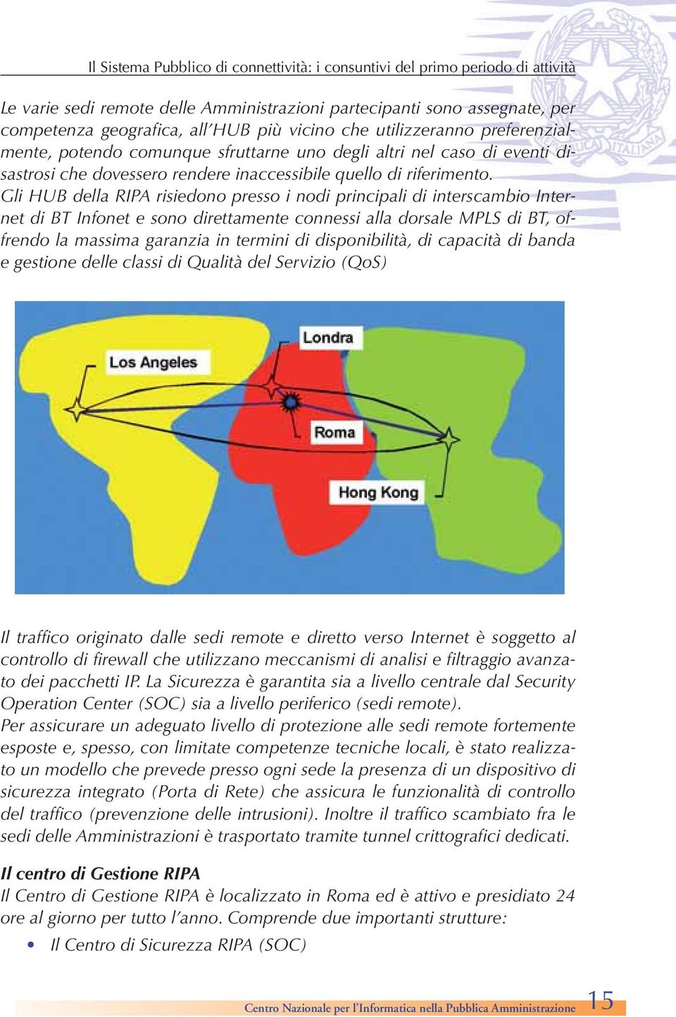 Gli HUB della RIPA risiedono presso i nodi principali di interscambio Internet di BT Infonet e sono direttamente connessi alla dorsale MPLS di BT, offrendo la massima garanzia in termini di