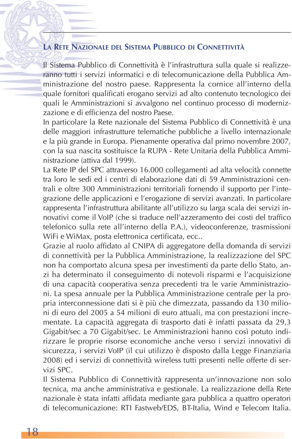 Rappresenta la cornice all interno della quale fornitori qualificati erogano servizi ad alto contenuto tecnologico dei quali le Amministrazioni si avvalgono nel continuo processo di modernizzazione e