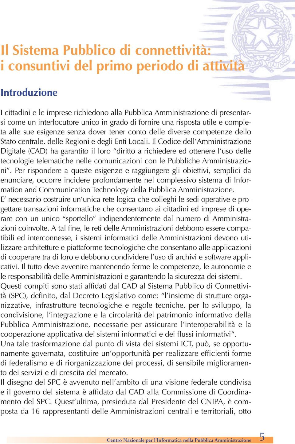 Il Codice dell Amministrazione Digitale (CAD) ha garantito il loro diritto a richiedere ed ottenere l uso delle tecnologie telematiche nelle comunicazioni con le Pubbliche Amministrazioni.