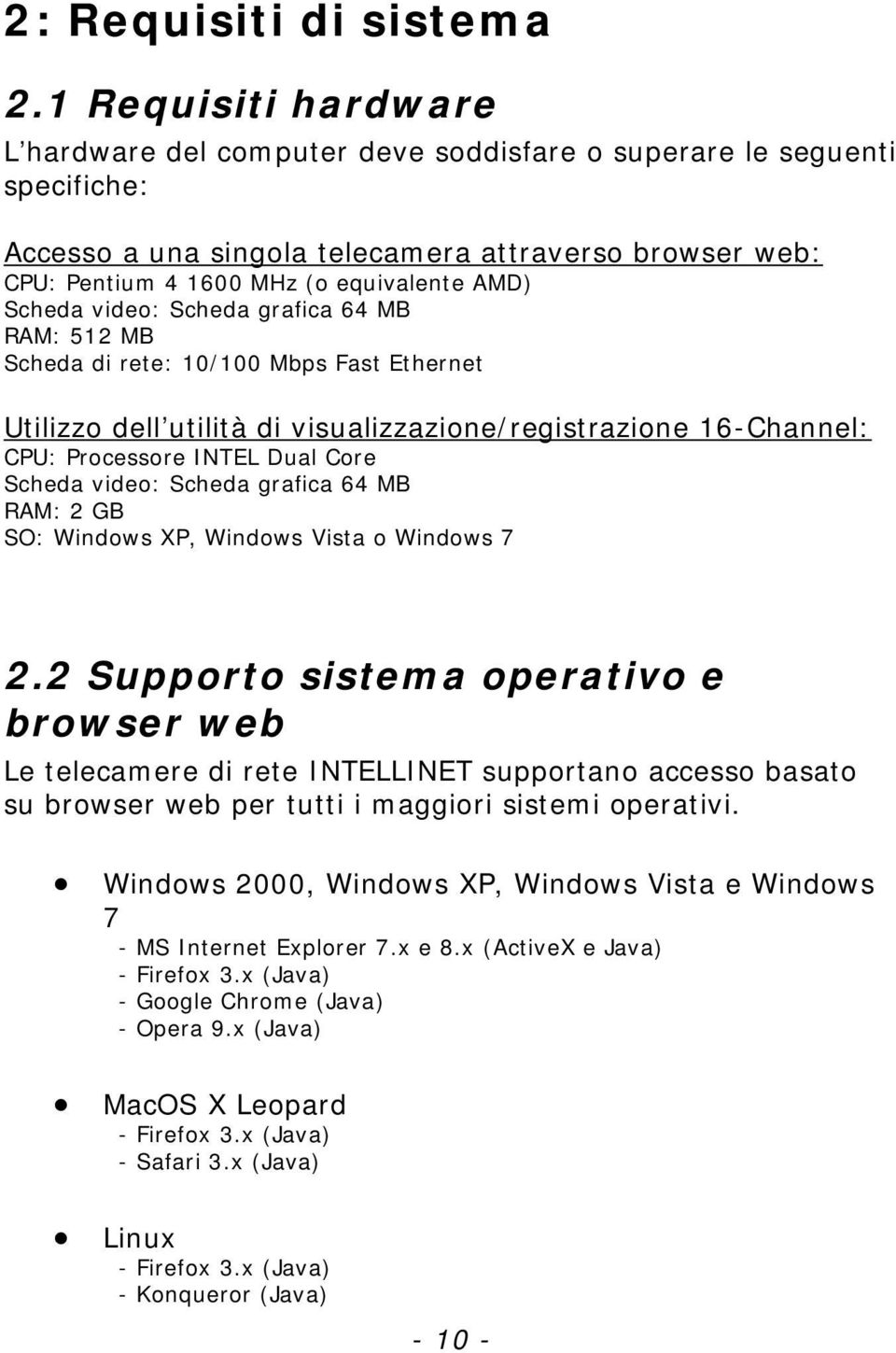 Scheda video: Scheda grafica 64 MB RAM: 512 MB Scheda di rete: 10/100 Mbps Fast Ethernet Utilizzo dell utilità di visualizzazione/registrazione 16-Channel: CPU: Processore INTEL Dual Core Scheda