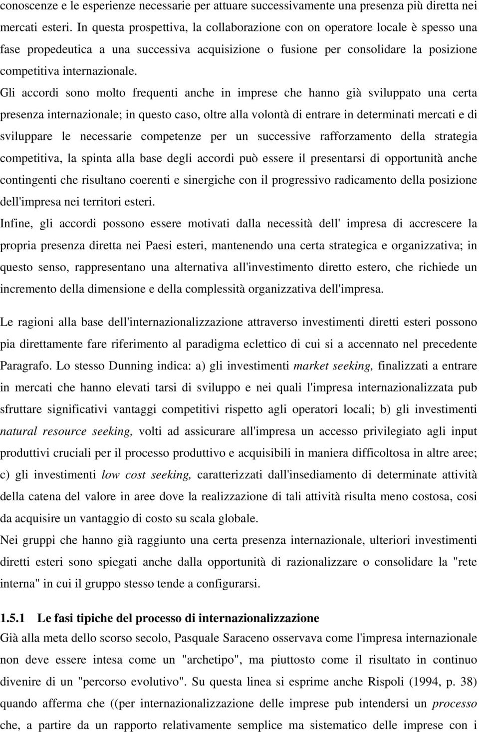 Gli accordi sono molto frequenti anche in imprese che hanno già sviluppato una certa presenza internazionale; in questo caso, oltre alla volontà di entrare in determinati mercati e di sviluppare le