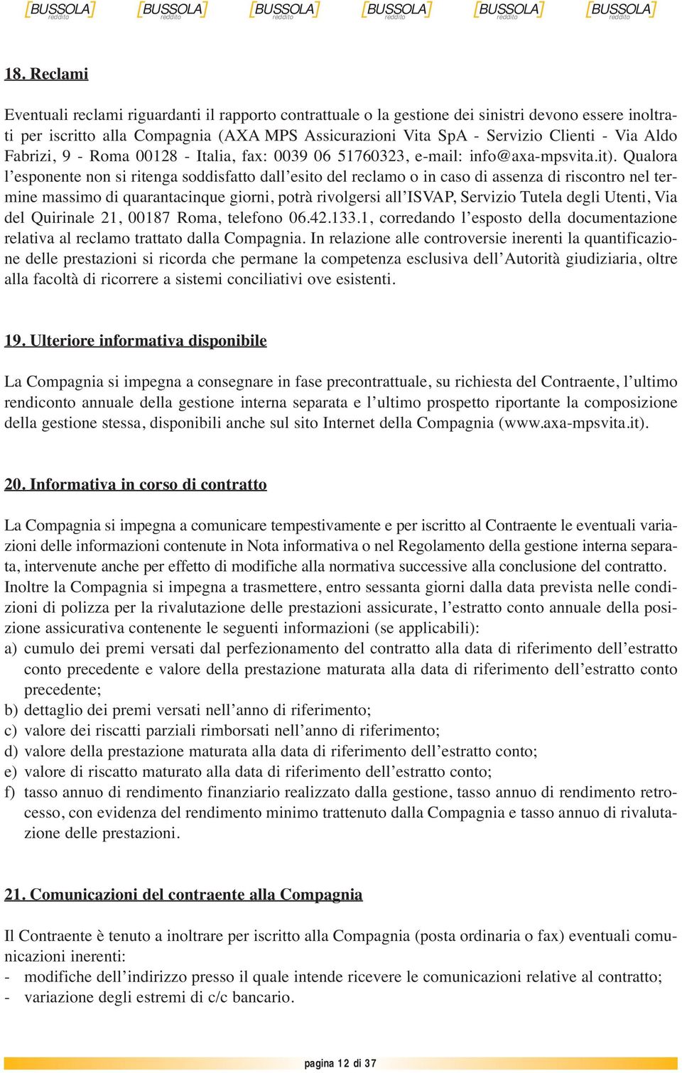 Qualora l esponente non si ritenga soddisfatto dall esito del reclamo o in caso di assenza di riscontro nel termine massimo di quarantacinque giorni, potrà rivolgersi all ISVAP, Servizio Tutela degli