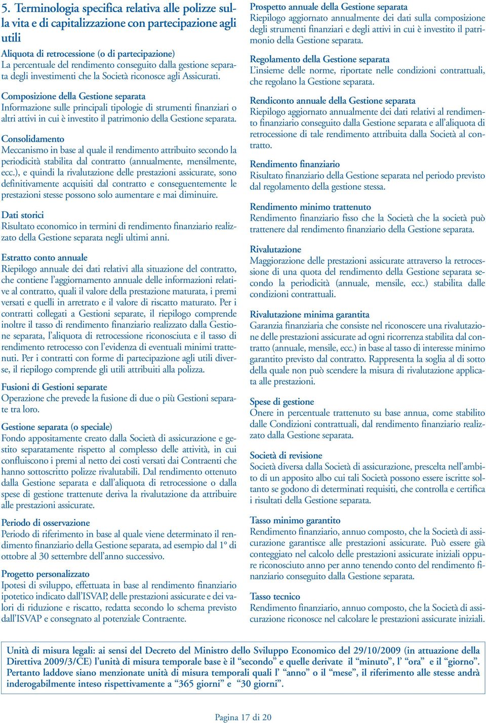 Composizione della Gestione separata Informazione sulle principali tipologie di strumenti finanziari o altri attivi in cui è investito il patrimonio della Gestione separata.