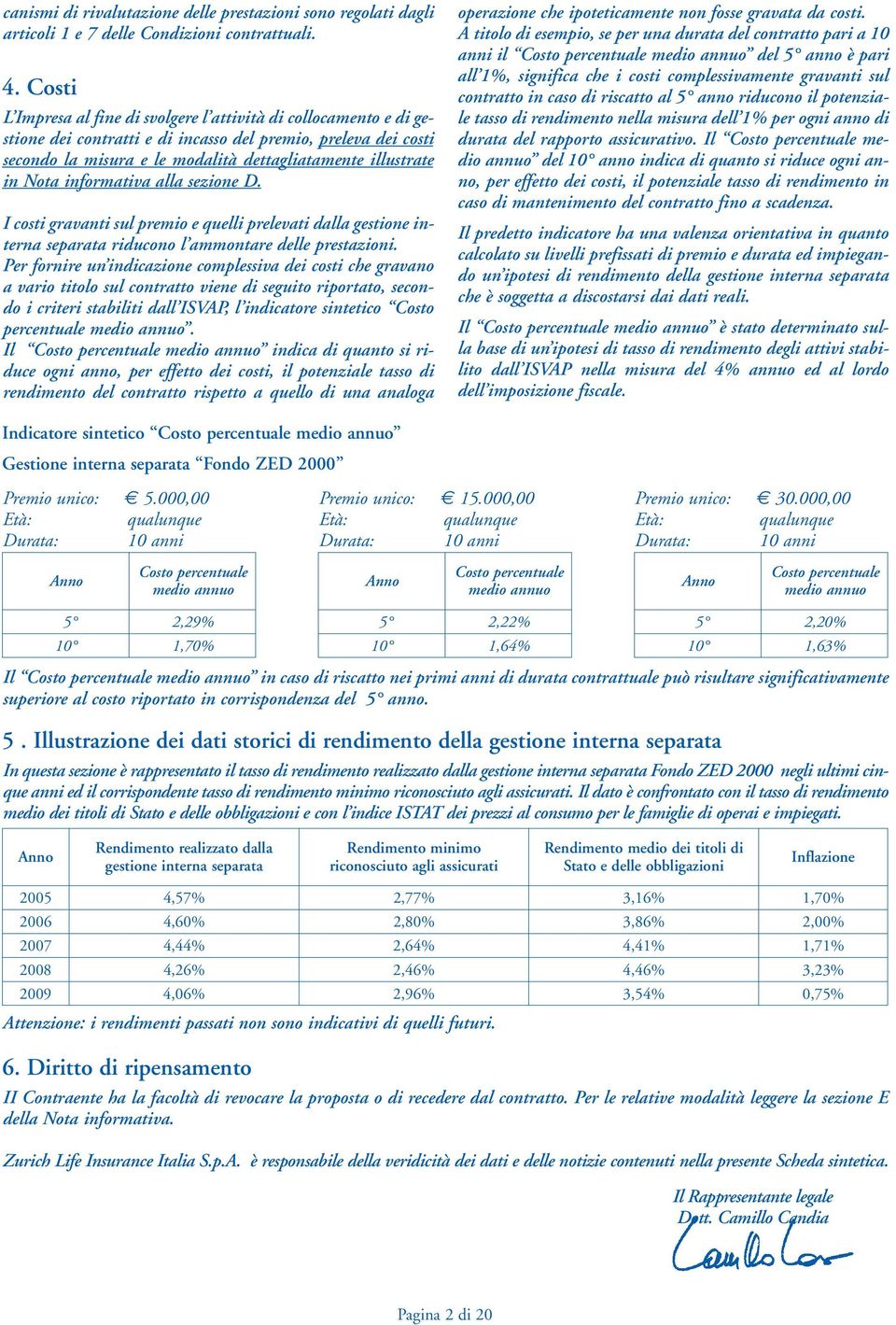 Nota informativa alla sezione D. I costi gravanti sul premio e quelli prelevati dalla gestione interna separata riducono l ammontare delle prestazioni.