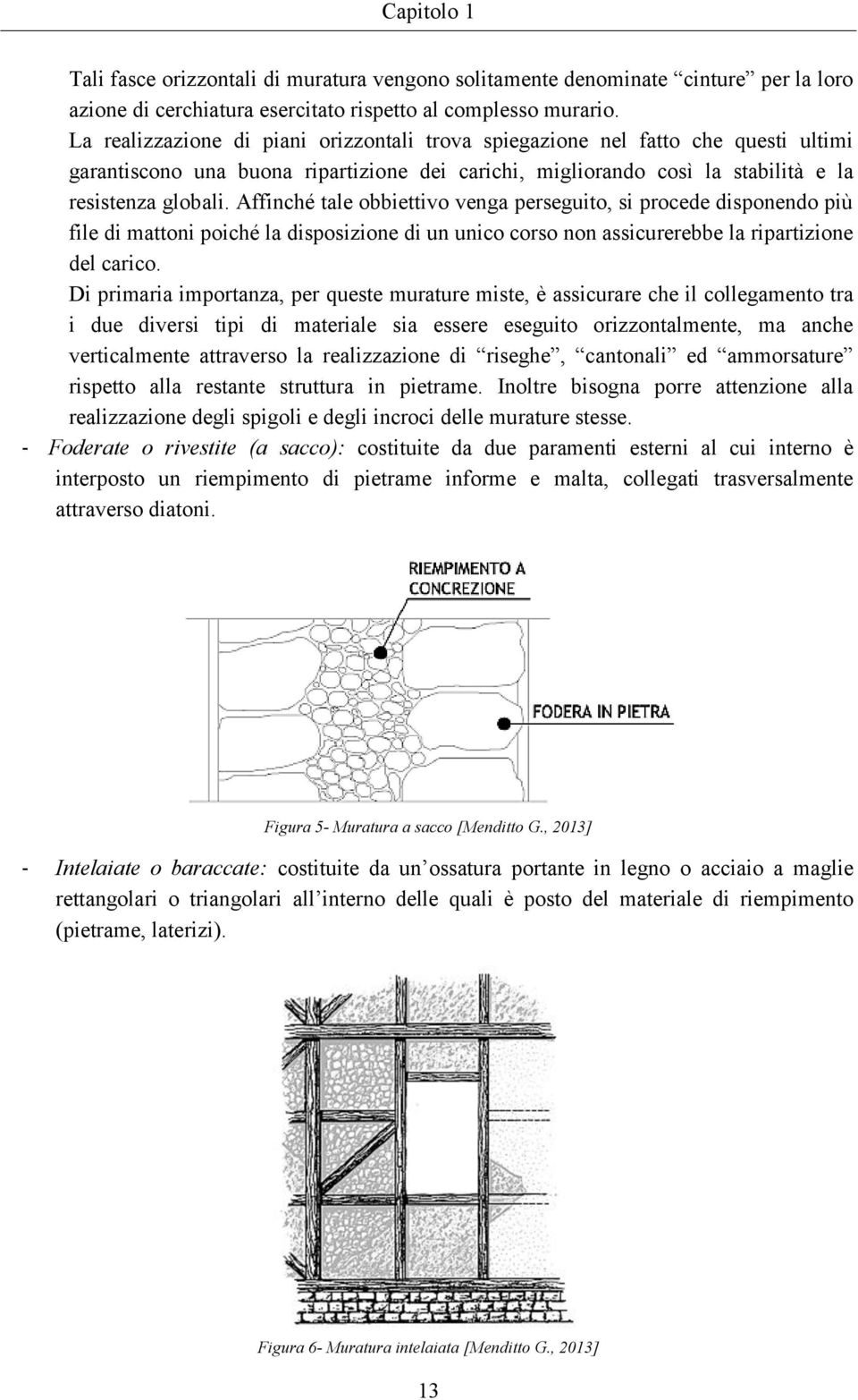 Affinché tale obbiettivo venga perseguito, si procede disponendo più file di mattoni poiché la disposizione di un unico corso non assicurerebbe la ripartizione del carico.