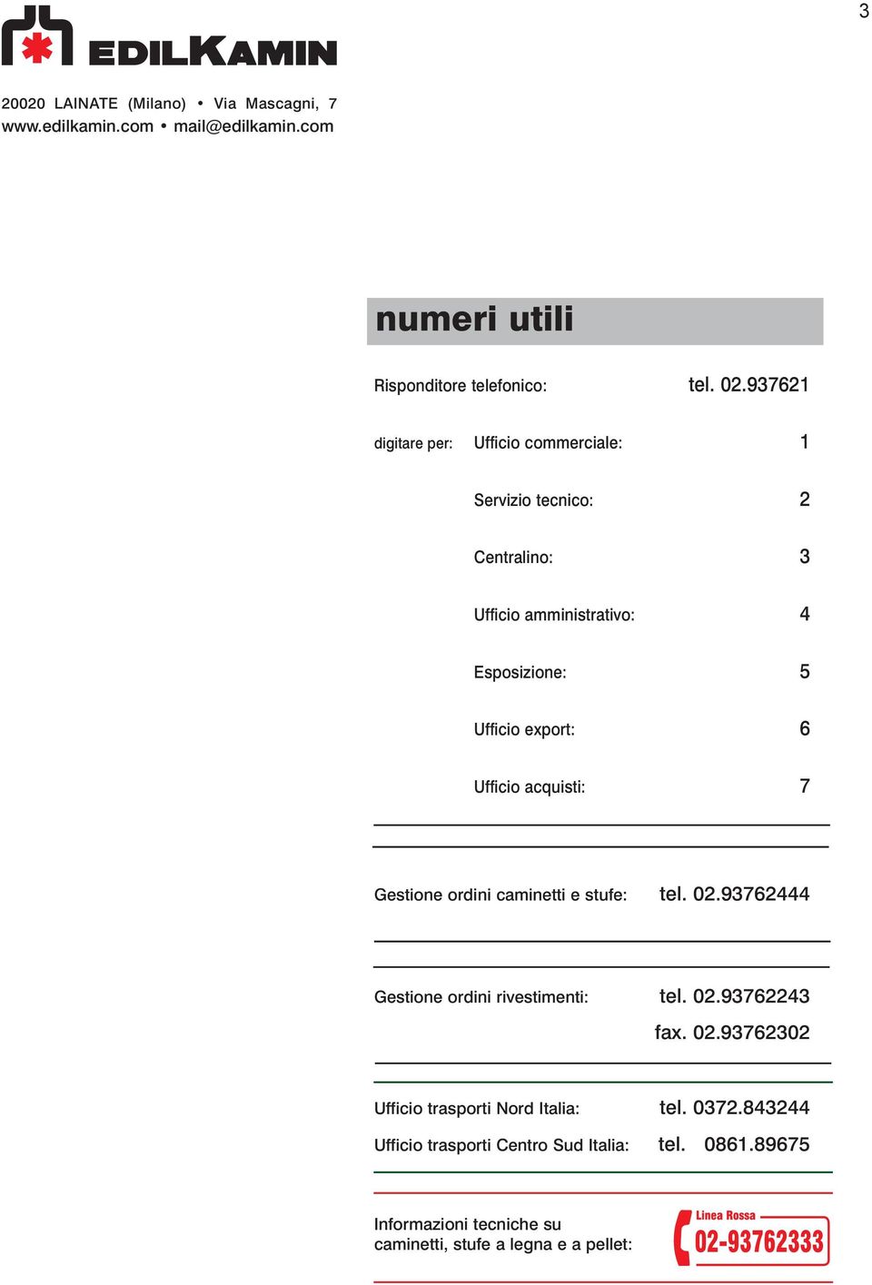 Ufficio acquisti: 7 Gestione ordini caminetti e stufe: tel. 02.93762444 Gestione ordini rivestimenti: tel. 02.93762243 fax. 02.93762302 Ufficio trasporti Nord Italia: tel.