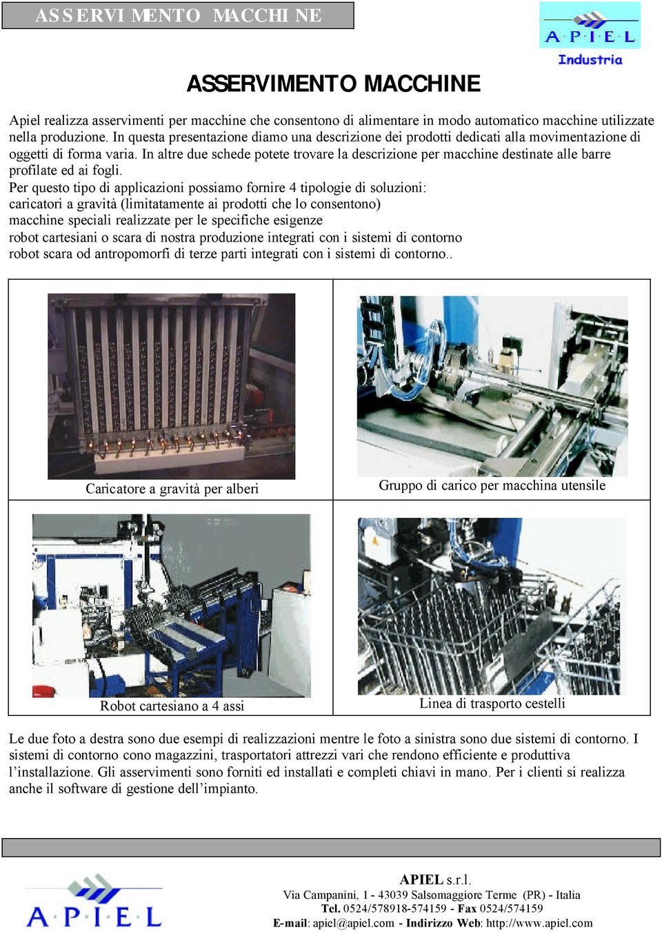 In altre due schede potete trovare la descrizione per macchine destinate alle barre profilate ed ai fogli.