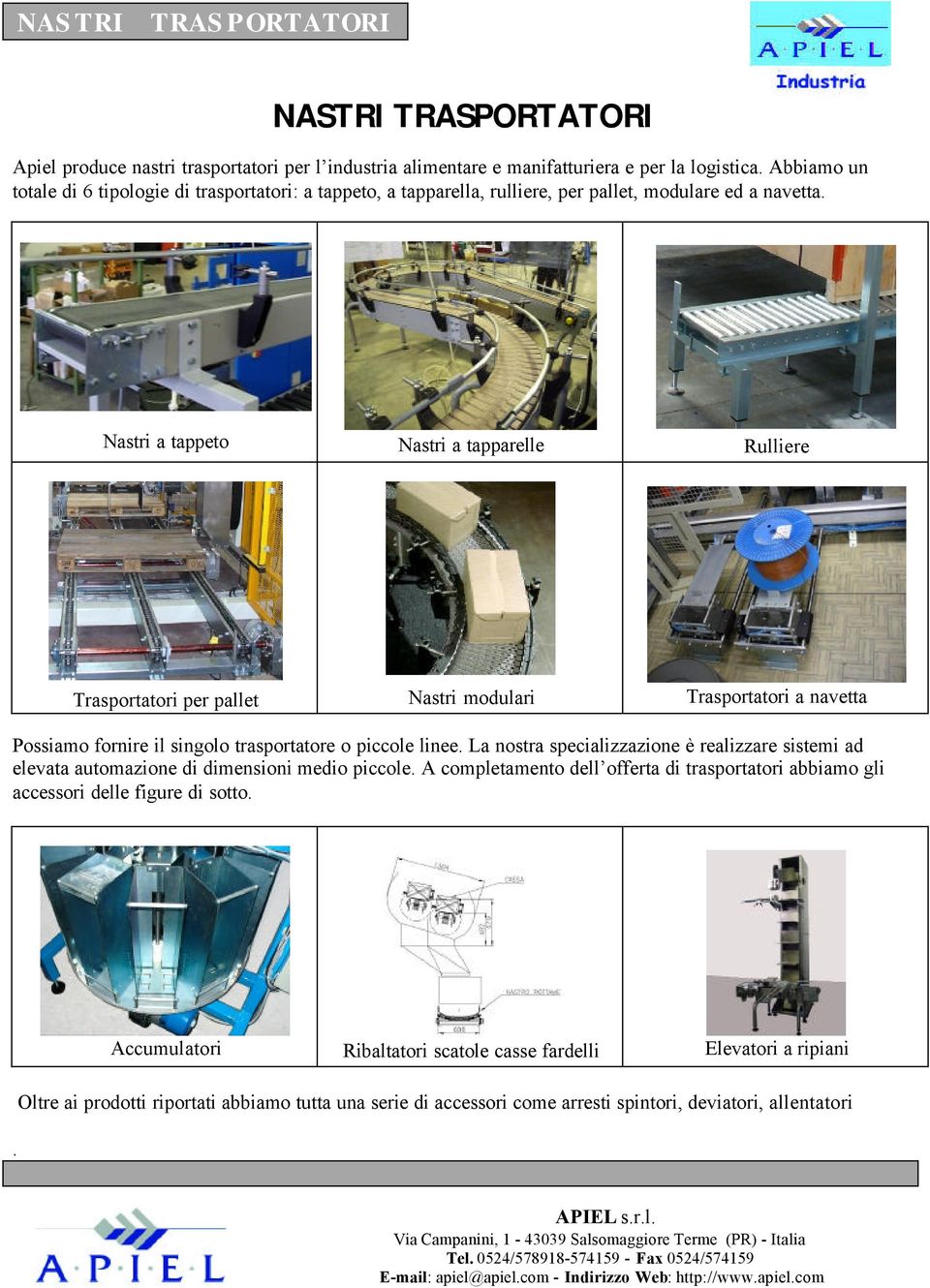 Nastri a tappeto Nastri a tapparelle Rulliere Trasportatori per pallet Nastri modulari Trasportatori a navetta Possiamo fornire il singolo trasportatore o piccole linee.