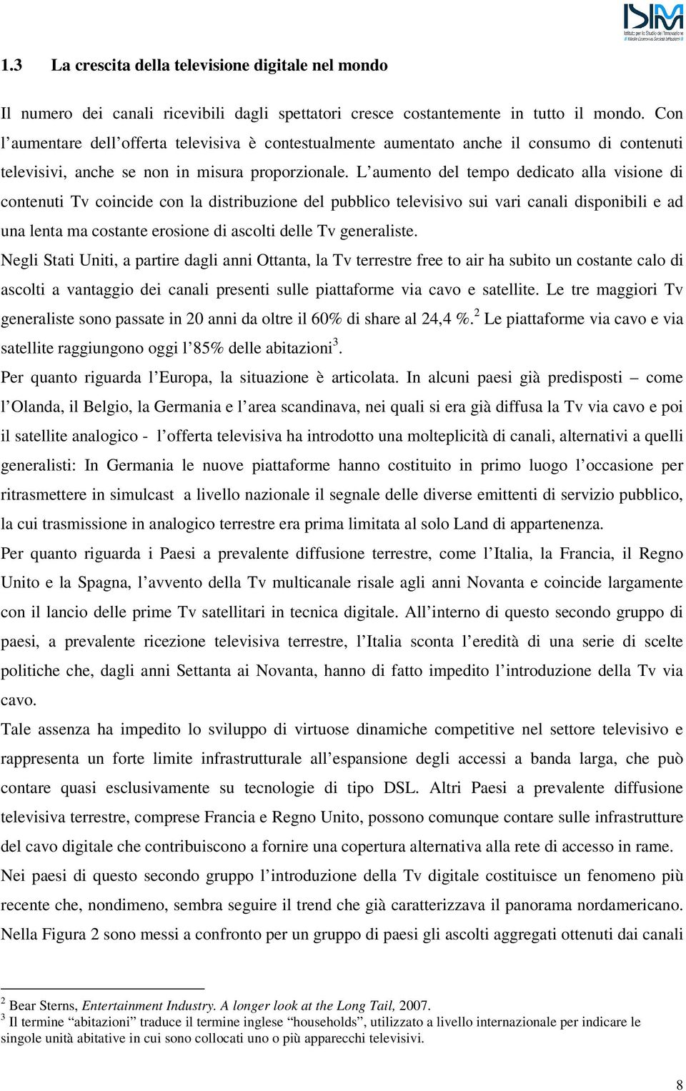 L aumento del tempo dedicato alla visione di contenuti Tv coincide con la distribuzione del pubblico televisivo sui vari canali disponibili e ad una lenta ma costante erosione di ascolti delle Tv