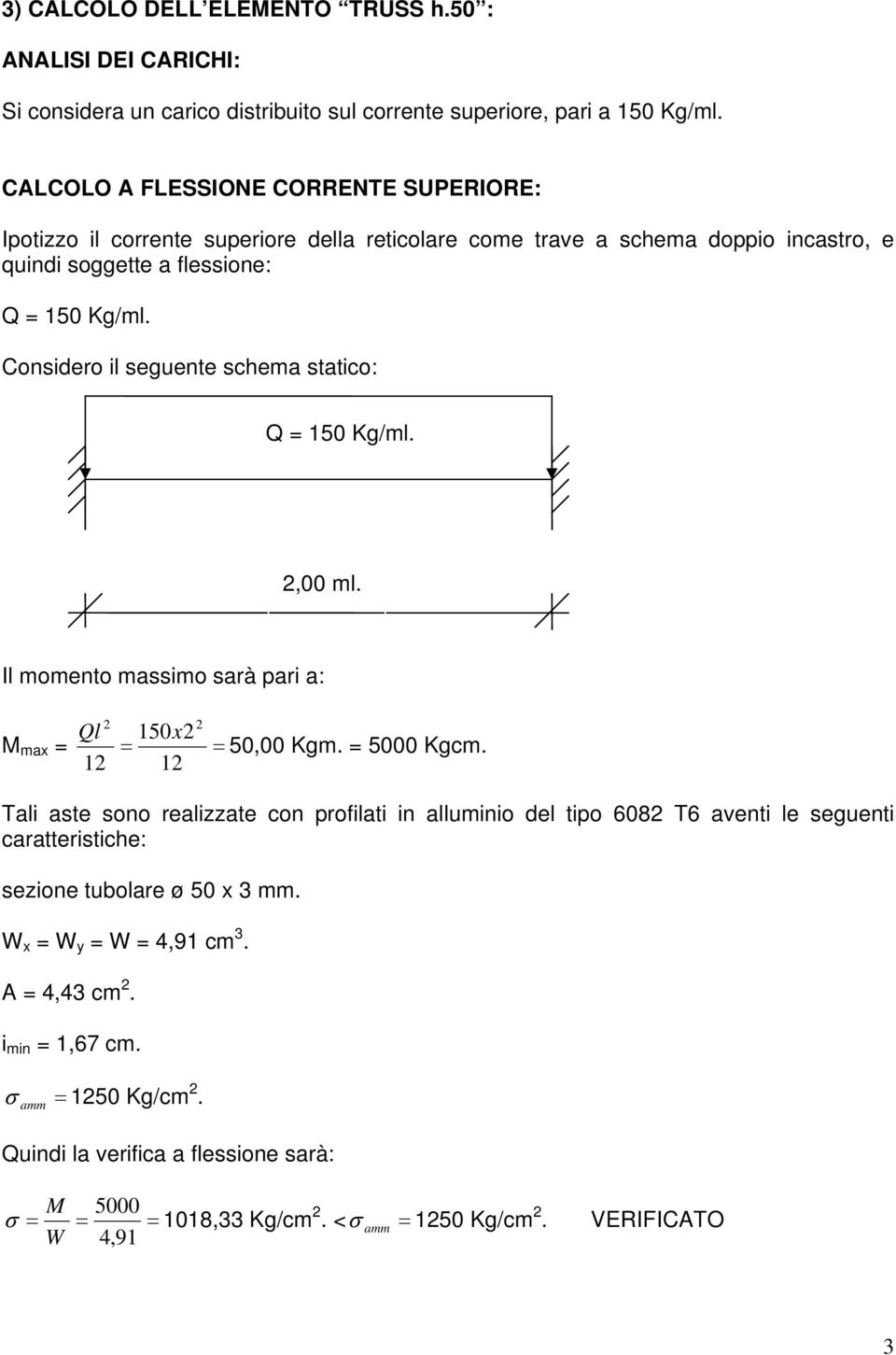 Considero il seguente schema statico: Q = 150 Kg/ml. 2,00 ml. Il momento massimo sarà pari a: 2 2 Ql 150x2 M max = = = 50,00 Kgm. = 5000 Kgcm.