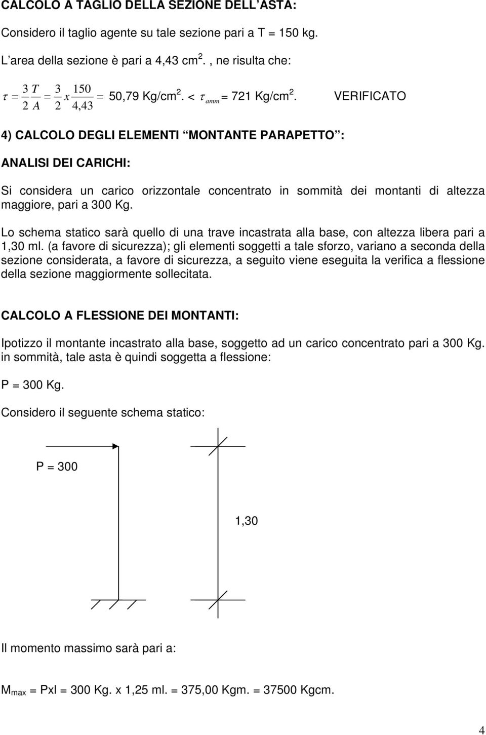 VERIFICATO 2 A 2 4,43 4) CALCOLO DEGLI ELEMENTI MONTANTE PARAPETTO : ANALISI DEI CARICHI: Si considera un carico orizzontale concentrato in sommità dei montanti di altezza maggiore, pari a 300 Kg.