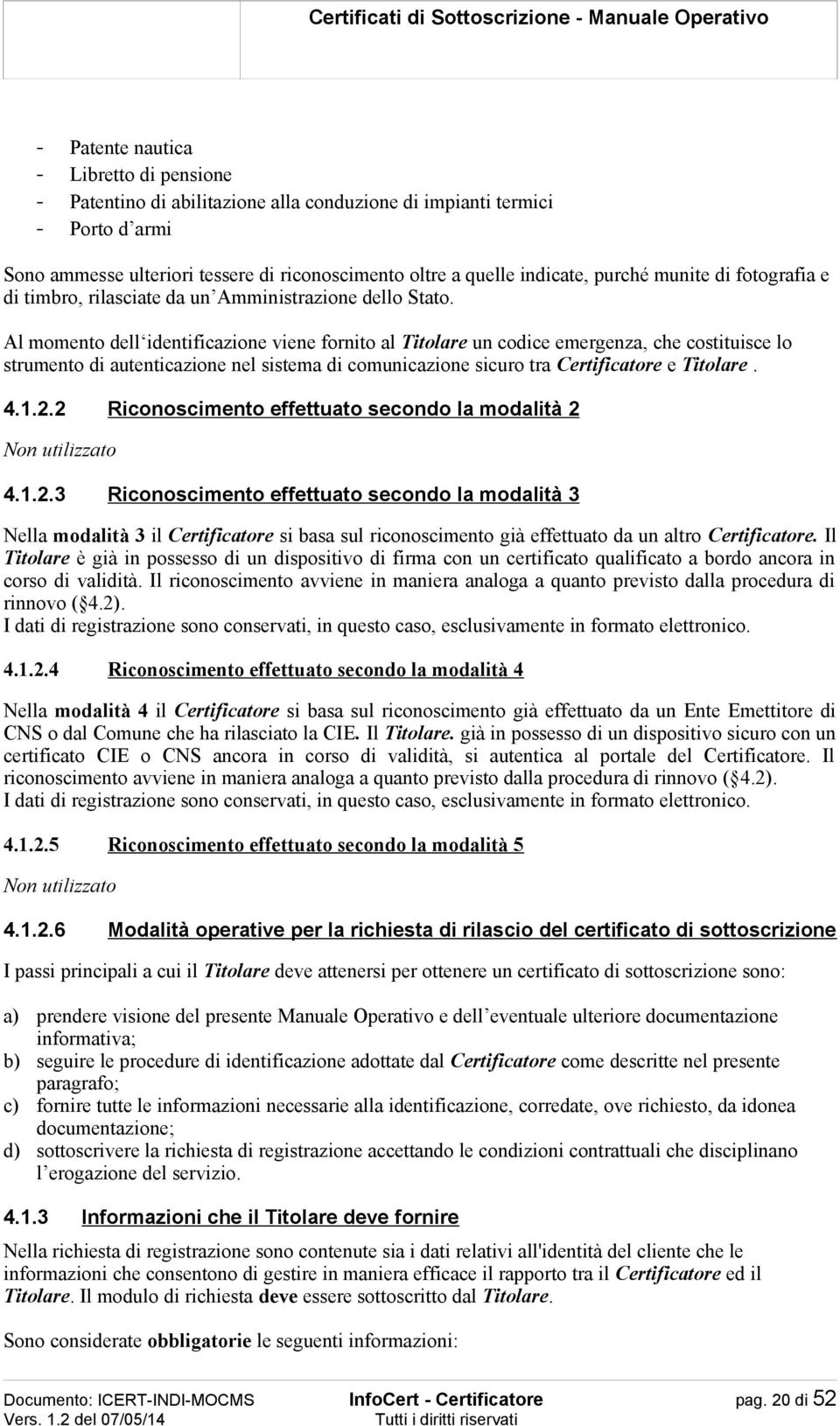 Al momento dell identificazione viene fornito al Titolare un codice emergenza, che costituisce lo strumento di autenticazione nel sistema di comunicazione sicuro tra Certificatore e Titolare. 4.1.2.