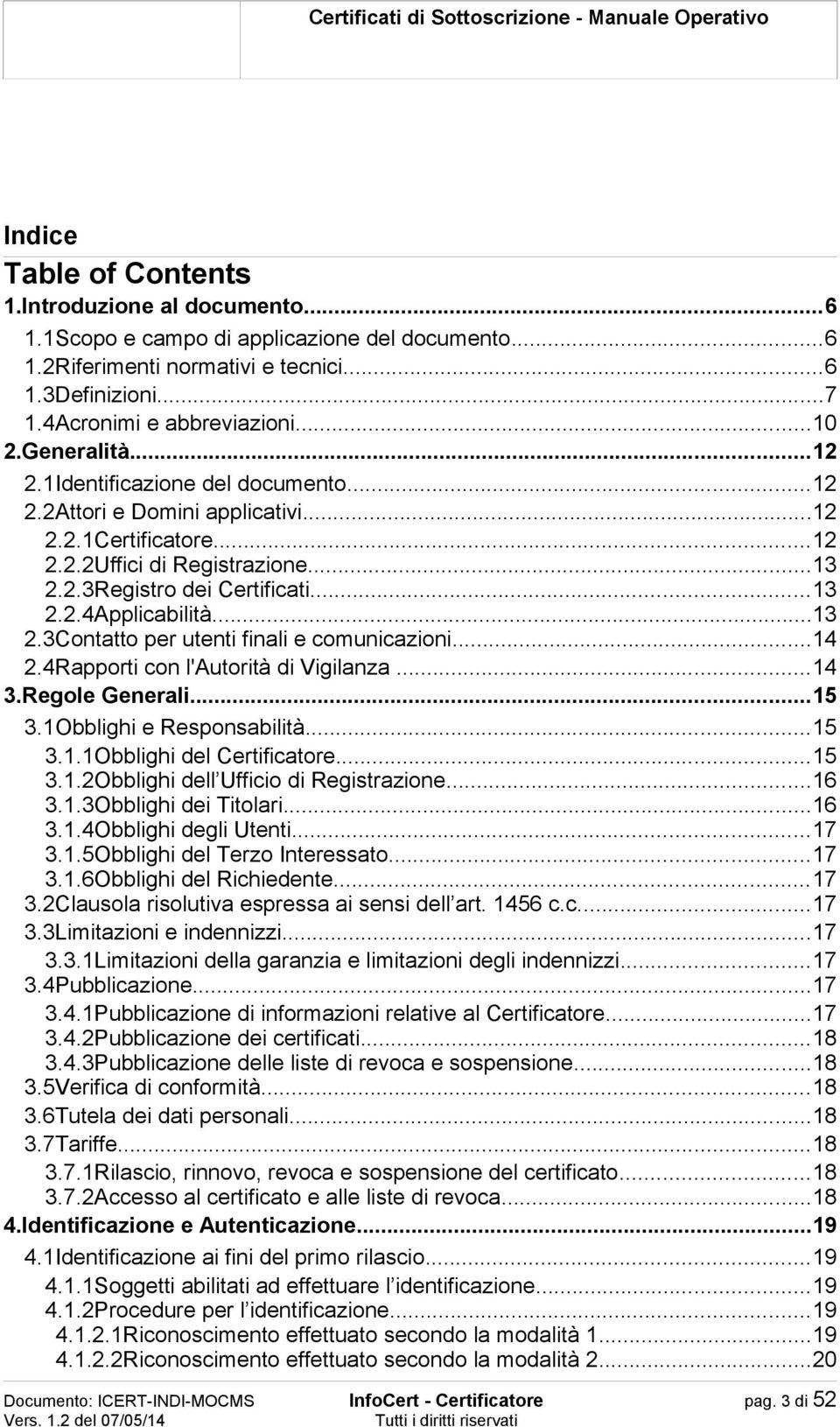 ..13 2.3Contatto per utenti finali e comunicazioni...14 2.4Rapporti con l'autorità di Vigilanza...14 3.Regole Generali...15 3.1Obblighi e Responsabilità...15 3.1.1Obblighi del Certificatore...15 3.1.2Obblighi dell Ufficio di Registrazione.