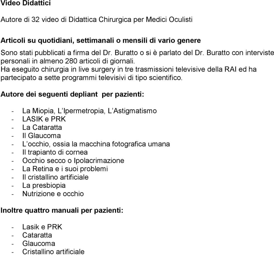 Ha eseguito chirurgia in live surgery in tre trasmissioni televisive della RAI ed ha partecipato a sette programmi televisivi di tipo scientifico.