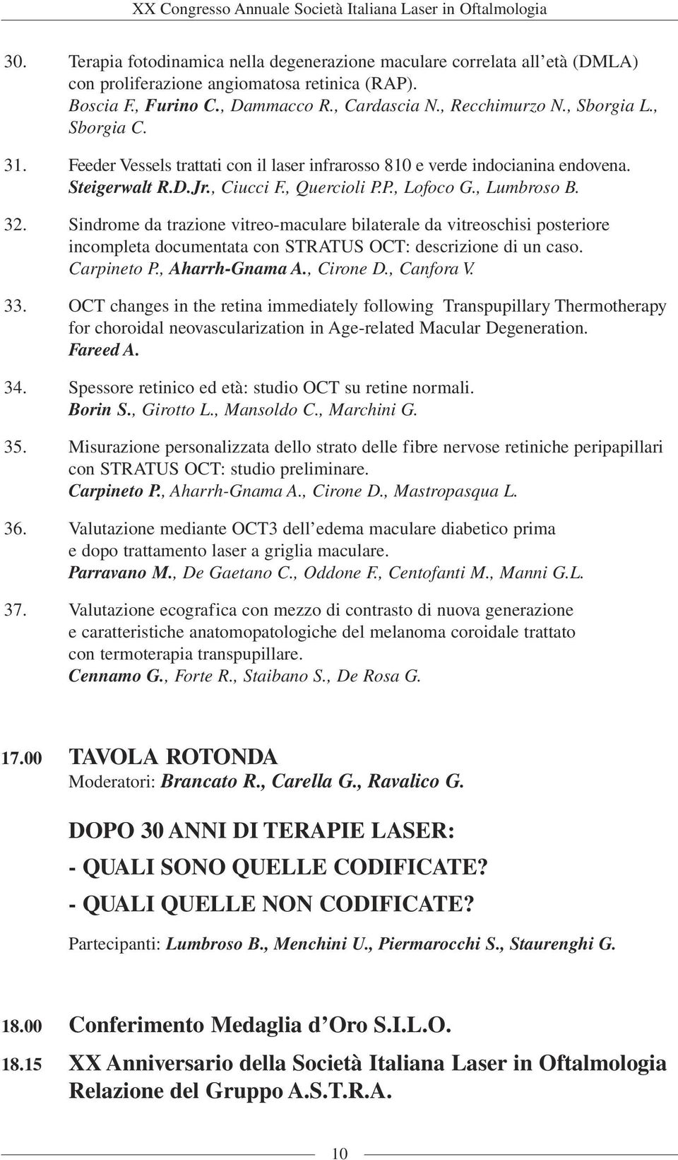 Sindrome da trazione vitreo-maculare bilaterale da vitreoschisi posteriore incompleta documentata con STRATUS OCT: descrizione di un caso. Carpineto P., Aharrh-Gnama A., Cirone D., Canfora V. 33.