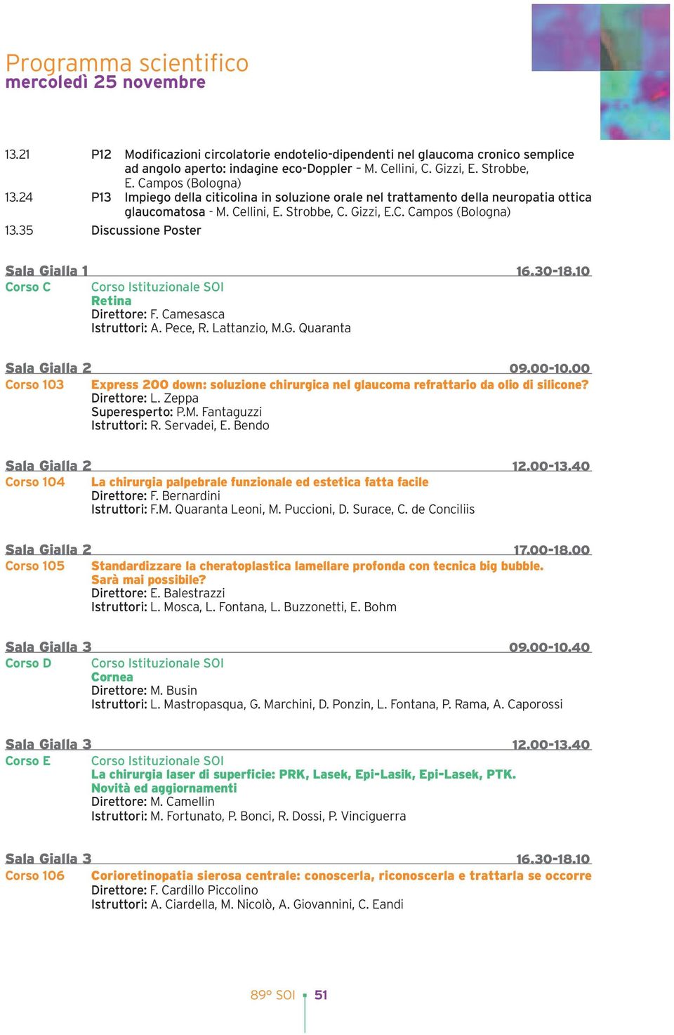 35 Discussione Poster Sala Gialla 1 16.30-18.10 Corso C Corso Istituzionale SOI Retina Direttore: F. Camesasca Istruttori: A. Pece, R. Lattanzio, M.G. Quaranta Sala Gialla 2 09.00-10.