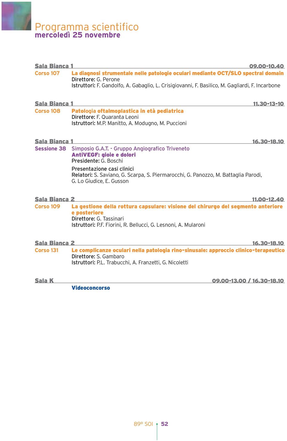 Modugno, M. Puccioni Sala Bianca 1 16.30-18.10 Sessione 38 Simposio G.A.T. - Gruppo Angiografico Triveneto AntiVEGF: gioie e dolori Presidente: G. Boschi Presentazione casi clinici Relatori: S.