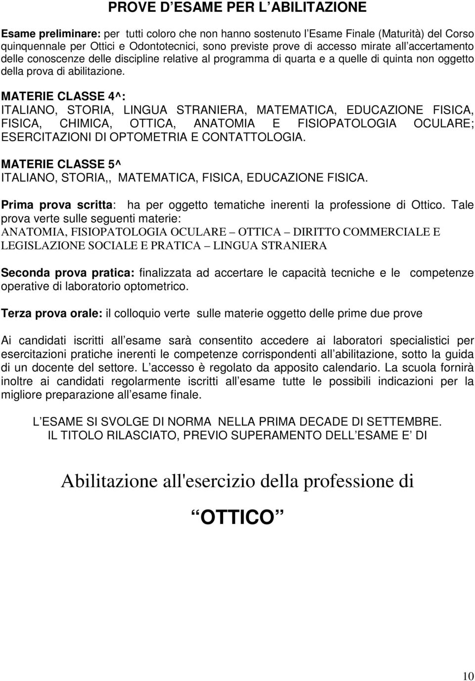 MATERIE CLASSE 4^: ITALIANO, STORIA, LINGUA STRANIERA, MATEMATICA, EDUCAZIONE FISICA, FISICA, CHIMICA, OTTICA, ANATOMIA E FISIOPATOLOGIA OCULARE; ESERCITAZIONI DI OPTOMETRIA E CONTATTOLOGIA.