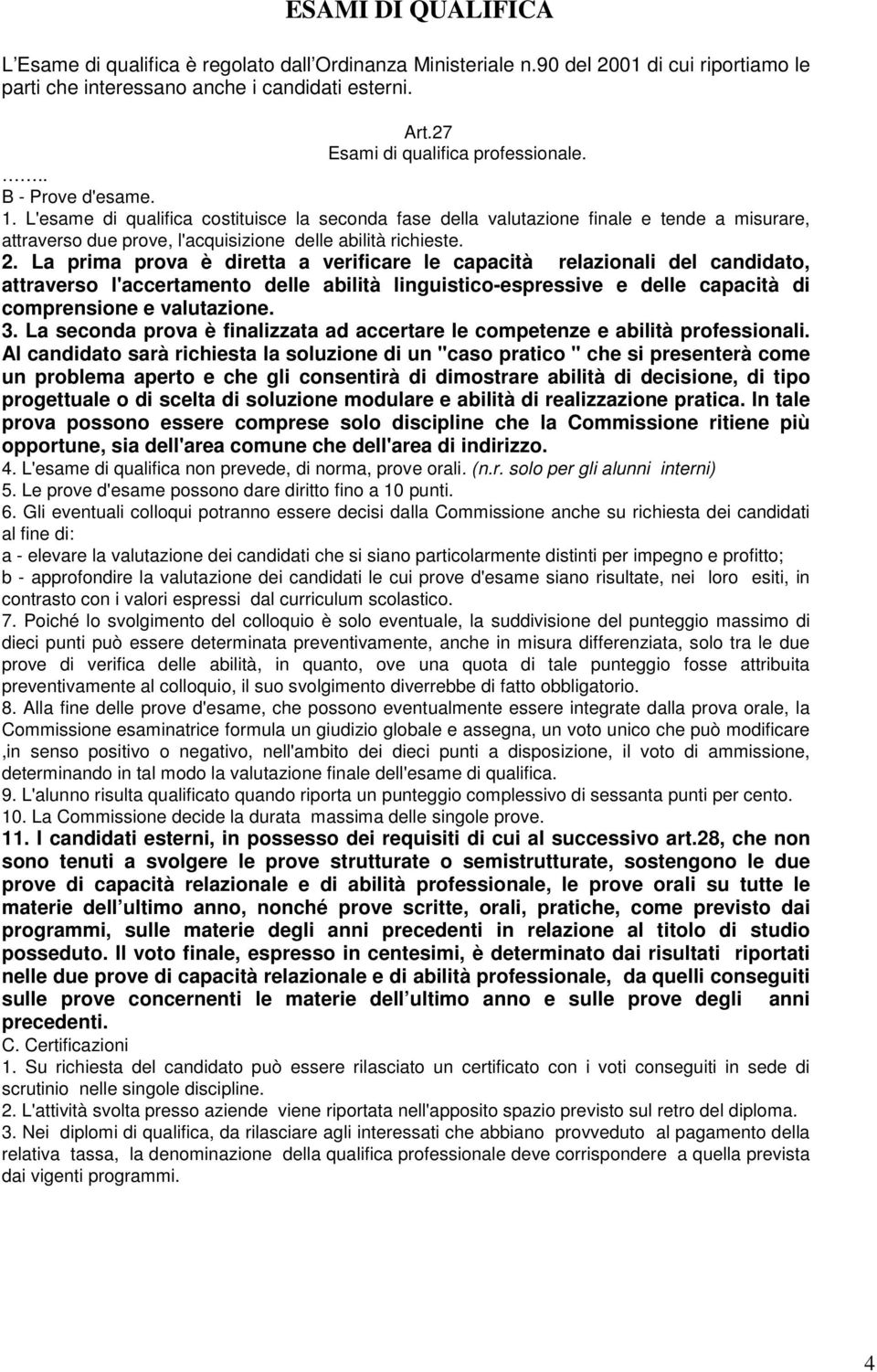 L'esame di qualifica costituisce la seconda fase della valutazione finale e tende a misurare, attraverso due prove, l'acquisizione delle abilità richieste. 2.