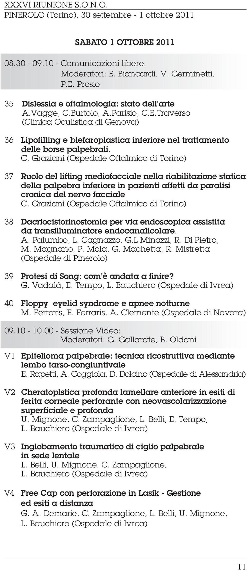 Graziani (Ospedale Oftalmico di Torino) 38 Dacriocistorinostomia per via endoscopica assistita da transilluminatore endocanalicolare. A. Palumbo, L. Cagnazzo, G.L Minazzi, R. Di Pietro, M. Magnano, P.