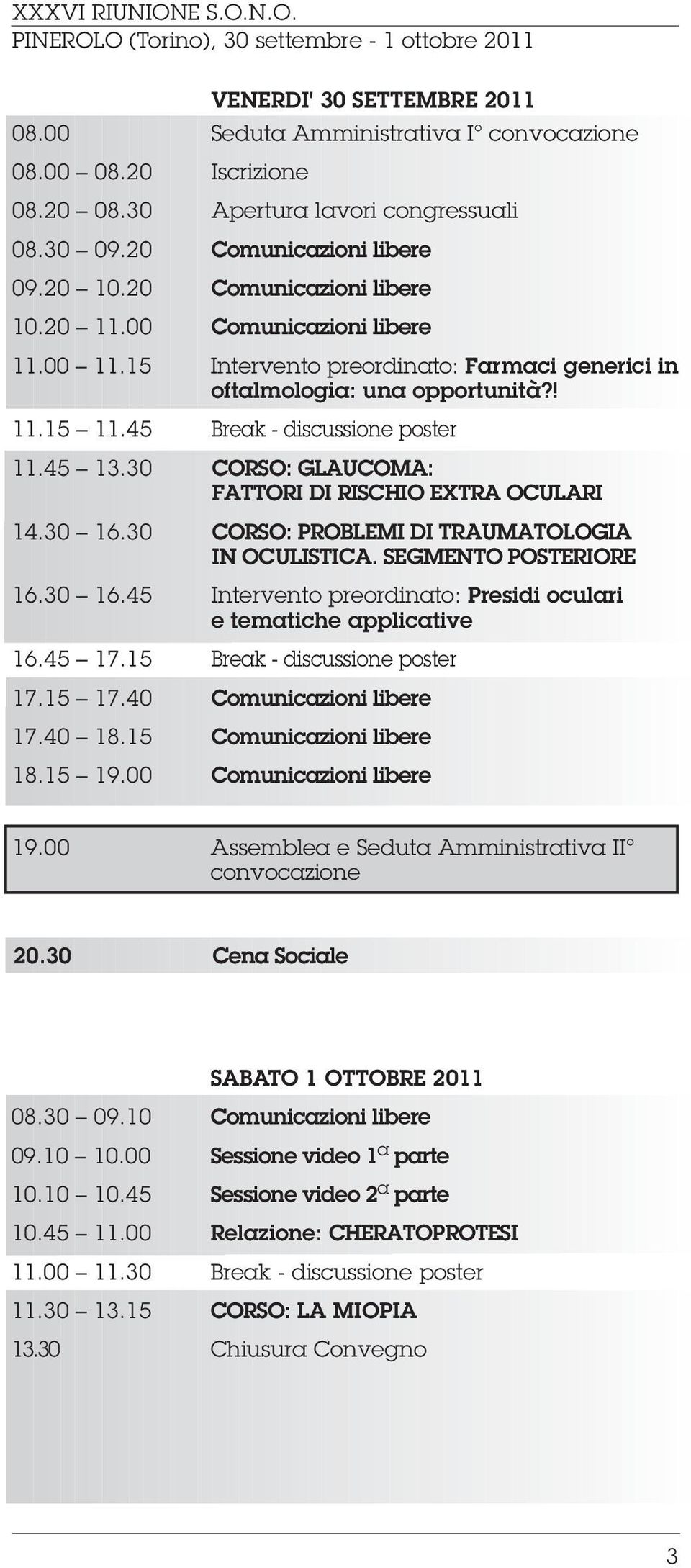 30 CORSO: GLAUCOMA: FATTORI DI RISCHIO EXTRA OCULARI 14.30 16.30 CORSO: PROBLEMI DI TRAUMATOLOGIA IN OCULISTICA. SEGMENTO POSTERIORE 16.30 16.45 Intervento preordinato: Presidi oculari e tematiche applicative 16.