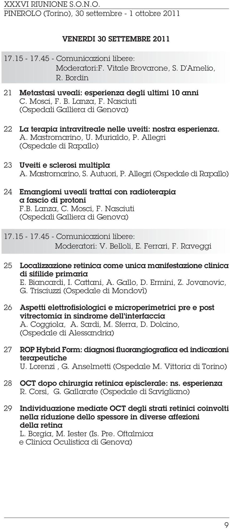 Mastromarino, S. Autuori, P. Allegri (Ospedale di Rapallo) 24 Emangiomi uveali trattai con radioterapia a fascio di protoni F.B. Lanza, C. Mosci, F. Nasciuti (Ospedali Galliera di Genova) 17.15-17.