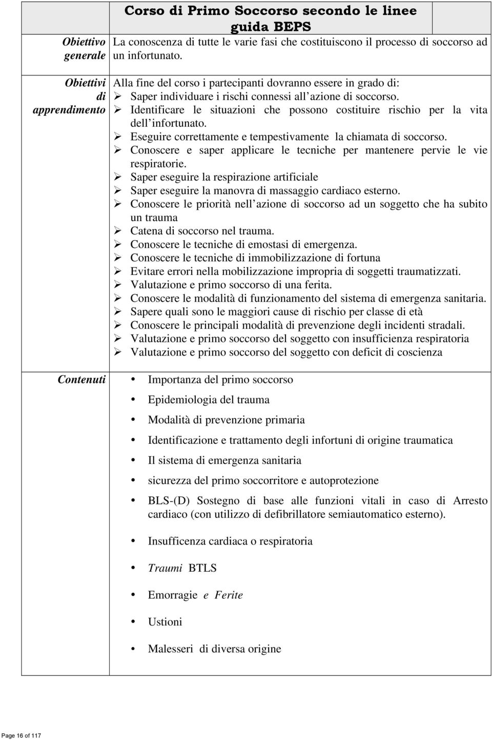 Identificare le situazioni che possono costituire rischio per la vita dell infortunato. Eseguire correttamente e tempestivamente la chiamata di soccorso.