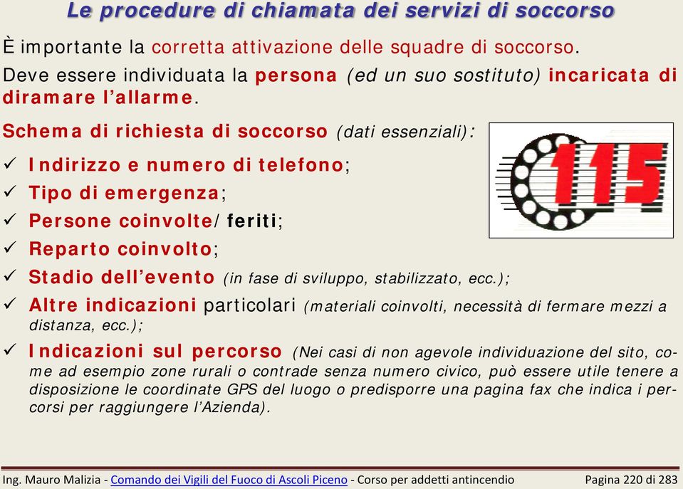 Schema di richiesta di soccorso (dati essenziali): Indirizzo e numero di telefono; Tipo di emergenza; Persone coinvolte/feriti; Reparto coinvolto; Stadio dell evento (in fase di sviluppo,