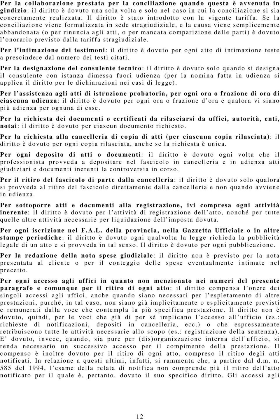 Se la conciliazione viene formalizzata in sede stragiudiziale, e la causa viene semplicemente abbandonata (o per rinuncia agli atti, o per mancata comparizione delle parti) è dovuto l onorario