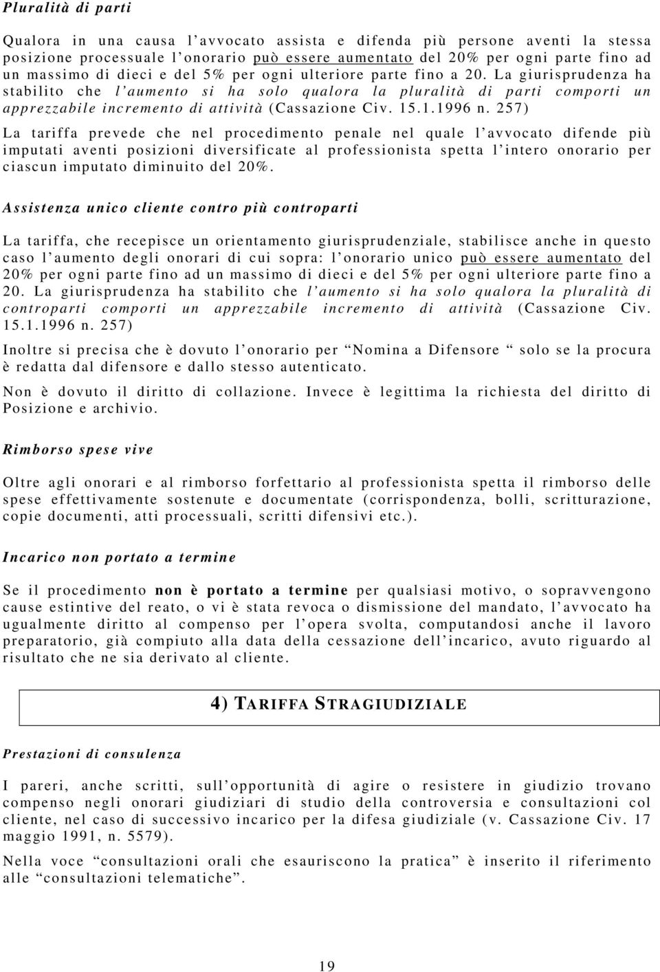 La giurisprudenza ha stabilito che l aumento si ha solo qualora la pluralità di parti comporti un apprezzabile incremento di attività (Cassazione Civ. 15.1.1996 n.