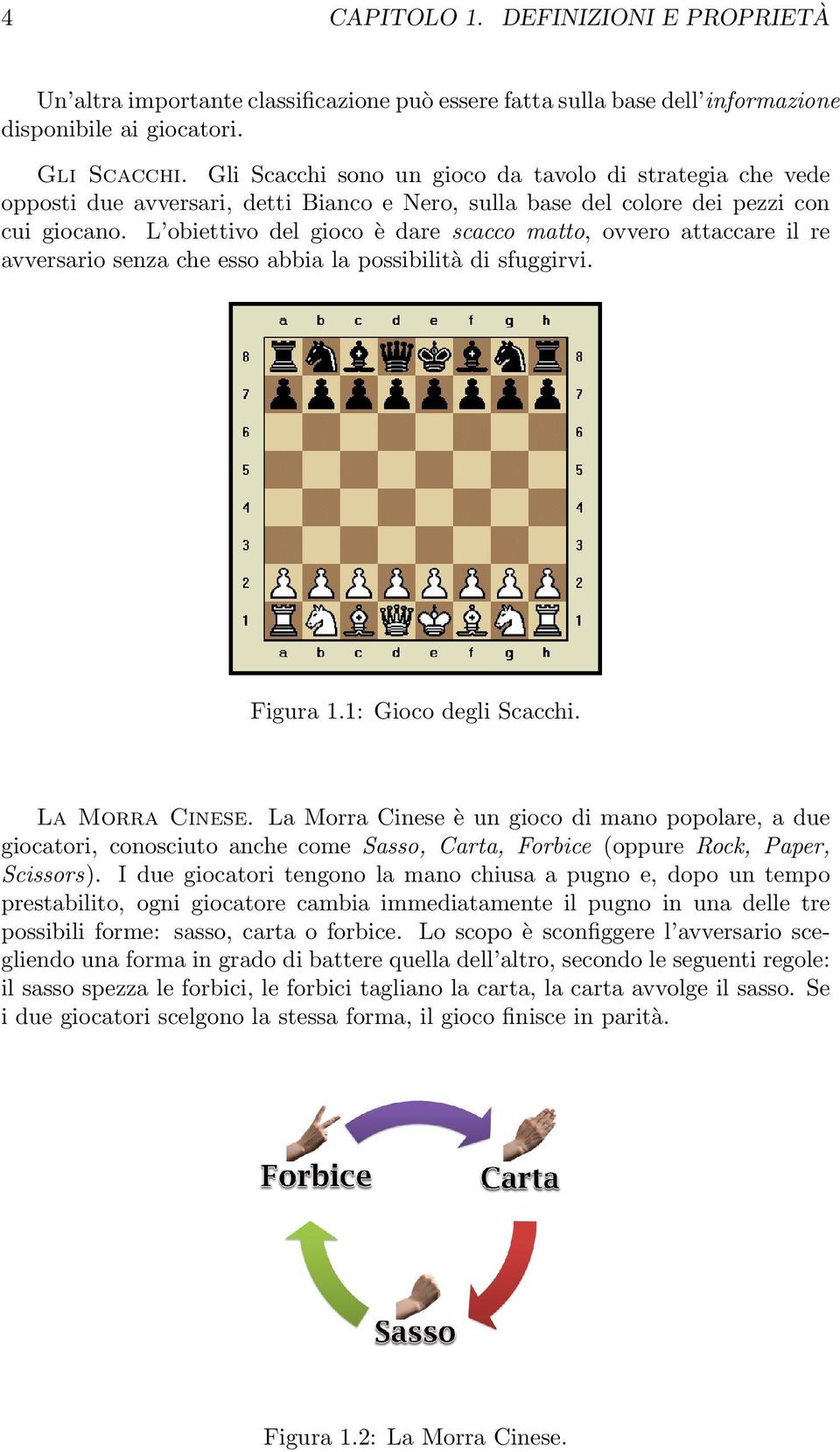 L obiettivo del gioco è dare scacco matto, ovvero attaccare il re avversario senza che esso abbia la possibilità di sfuggirvi. Figura 1.1: Gioco degli Scacchi. La Morra Cinese.