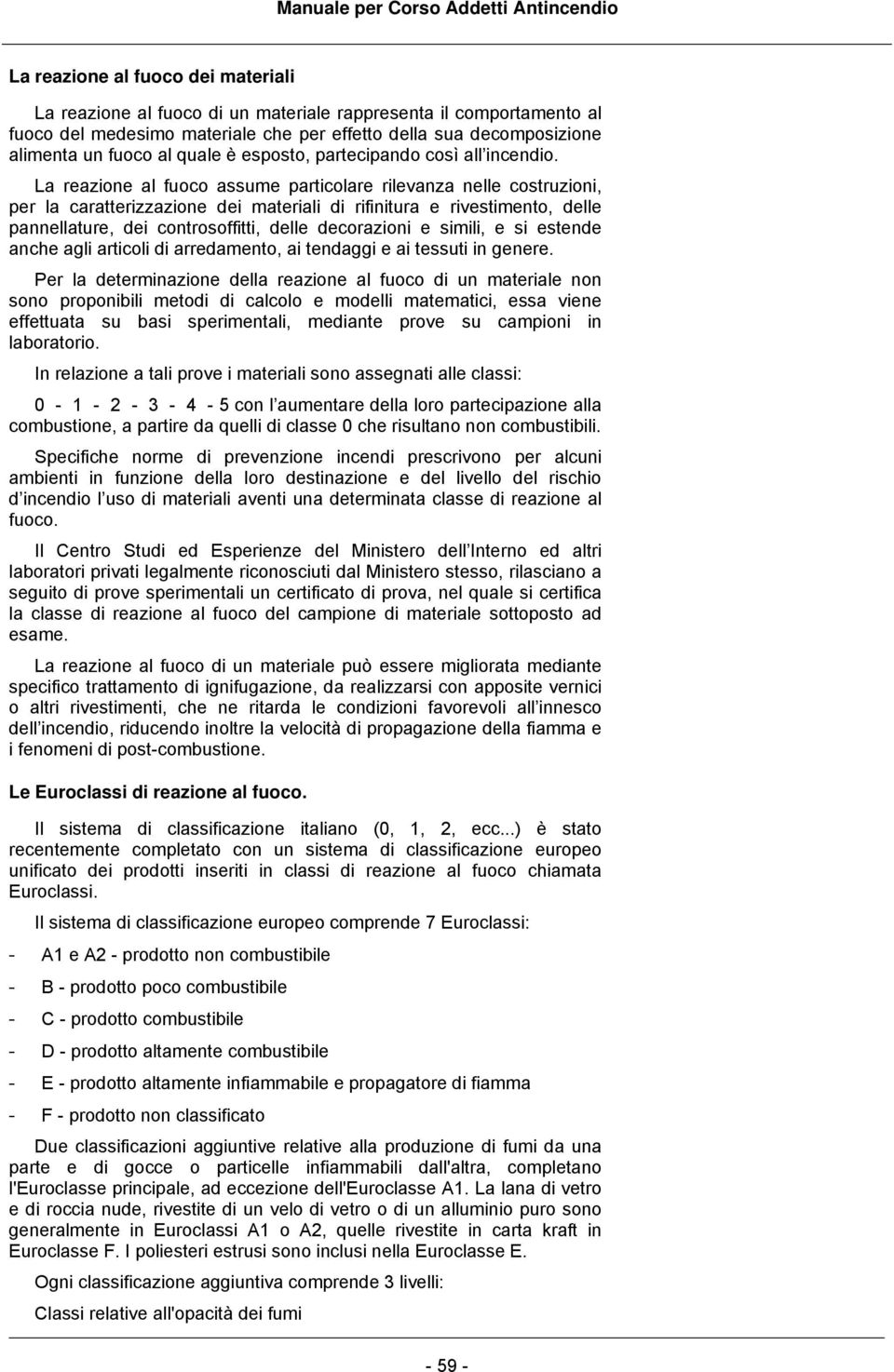 La reazione al fuoco assume particolare rilevanza nelle costruzioni, per la caratterizzazione dei materiali di rifinitura e rivestimento, delle pannellature, dei controsoffitti, delle decorazioni e